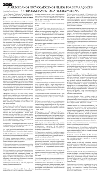 ESPECIAL

      ALGUNS DANOS PROVOCADOS NOS FILHOS POR SEPARAÇÕES E/
Dra.Maíra Ferreira Cordeiro OU DISTANCIAMENTO DA FIGURA PATERNA
 (3 aos 7 anos), 3ª infâncias (7 aos 12anos) pré-                17) Filhas distantes de pai têm 3 vezes (!) mais chances de       36)Entrevistas com um grupo de 5.232 adultos entre 30 e
adolescência e adolescência & Estatísticas do                    engravidarem ou abortarem ao longo da adolescência ou             50 anos, foram novamente questionados após 5 anos e
IBDFAM – Instituto Brasileiro de Direito de Família              durante os anos de faculdade;18) Crianças na ausência do          concluiu-se que, aqueles que não se separaram encontraram
[05]                                                             pai são mais vulneráveis a acidentes, asma, dores,                o equilíbrio, entenderam e resolveram as fontes de conflito,
                                                                 dificuldade de concentração,                                      como dinheiro, familiares, depressão, distanciamento e até
1) Isolamento-retirada: A criança se isola do que a rodeia, e                                                                      mesmo infidelidade, diminuem com o tempo, e, sem o
centra-se nela mesma, não fala com quase ninguém e se o          faltar com a verdade e até mesmo desenvolver dificuldades         distanciamento, o processo é absurdamente mais rápido e
faz, é de forma muito concisa, preferindo estar sozinha no       de fala;                                                          menos traumático para todos.
seu quarto, em vez de brincar com outras crianças, mormente
se filho único, perdendo o único outro referencial e passando    19) Em cada 10 crianças, apenas uma vê seu pai                    Outros disseram, ainda, que conseguiram lidar melhor com
a viver somente com o pai ou com a mãe, sentindo-se              regularmente, e ainda assim, apresenta graves sintomas e          o marido, algumas vezes com a importante ajuda de amigos
literalmente sozinha e abandonada, abandono e vazio a que        traumas que tendem a acentuar-se a partir da 3ª infância,         imparciais – lembrem-se, infelizmente há inveja no ser
nos referimos que não pode ser suprido por qualquer figura       mormente na pré-adolescência e adolescência, ausente a            humano – ou de psicólogos, ou ameaçando a separação.
senão a do próprio pai.                                          figura do pai, principalmente em lares de mães criando filhas;    MAS os casais que se separaram ficaram submetidos a
                                                                                                                                   situações onde o indivíduo tem pouco ou nenhum controle,
2) Baixo rendimento escolar: Por vezes associado a uma           20) 20% das crianças que vivem com seus pais, quando
                                                                                                                                   com as novas reações, das crianças, incertezas e medos de
fobia à escola e à ansiedade da separação - a criança não        perguntado o nome de adultos que você admira e se espelha
                                                                                                                                   novas relações mormente se a questão afetivo-sexual era
quer ir à escola, não presta atenção nas aulas, mas também       responderam como sendo “seu pai”.
                                                                                                                                   intensa entre os dois, tendo permanecido, em grande parte,
não incomoda os seus companheiros, não faz os deveres                                                                              solitários. [10]
com atenção, apenas quer sair de casa, a apatia que mostra       Esse número, quando perguntado a criança que vive sem
relativamente às tarefas que não são do seu agrado alarga-       pai, sobe para 70%.
                                                                                                                                   37) É da singularidade do pai ensinar à filha o significado
se a outras áreas.... e isto é detectado a posteriori, não de    21) Professores, terapeutas e outros têm maior dificuldade        dos limites e o valor da autoridade, sem os quais não se
imediato, mormente quando na fase das visitações.                em lidar com filhos de pais separados; [07]                       ingressa na sociedade sem traumas. Nessa fase, a filha se
                                                                                                                                   destaca literalmente da mãe, não querendo mais lhe obedecer,
3)Depressão, melancolia e angústia: Em diferentes graus,         22) Jovens com apenas um dos pais são 3 vezes mais                e se aproxima mais ainda do pai: pede para ser amada por
mas em 100% dos casos ocorre e infelizmente é recorrente.        propensos a problemas comportamentais comparados aos              ele, e espera dele, do pai, esclarecimentos para os problemas
4)Fugas e rebeldia: Produzem-se para ir procurar o membro        que têm pai e mãe sempre presentes na mesma casa e                novos que enfrenta. Pertence ao pai fazer compreender à
do casal não presente, por vezes para que se compadeça           aqueles perdem grande parte da vida em infindáveis                filha que a vida não é só aconchego, mas também estudo,
do seu estado de desamparo e regresse ao lar ou pensando         acompanhamentos terapêuticos com frequência 5 vezes               trabalho e doação; que não é só bondade, mas também
que será más feliz ao lado do outro progenitor.                  maior, de acordo com a renomada National Survey of                conflito, que não há apenas sucesso, mas também fracasso,
                                                                 Children;                                                         que não há tão somente ganhos, mas também perdas. [11]
5)Regressões: Comporta-se com uma idade mental inferior
à sua, chama a atenção, perde limites geralmente impostos        23) Vivendo em uma família sem o pai, a disciplina cai            38)O pai volta-se mais para as características da
pela figura paterna, perde o ‘referencial’, e mesmo pode         vertiginosamente e as chances da criança se graduar com           personalidade e limites necessários para o futuro, mormente
regredir como ‘defesa psicológica’ em que a criança trata        êxito em nível superior cai em 30%;                               limites da sexualidade, independência, capacidade de testar
de ‘retornar’ a uma época em que não existia o conflito                                                                            limites e assumir riscos e saber lidar com fracassos e
                                                                 24) A ausência ou distanciamento do pai tende a se replicar.      superação. [12]
atual, e que recorda como feliz.                                 Meninas que crescem apenas com a mãe têm o dobro de
6)Negação e conduta anti-social: ocorrem em simultâneo -         probabilidade de se divorciarem;                                  A mãe-alienante [13] que ´programa´ o filho a ter imagem
por um lado a criança, (e mesmo as mães quando em                                                                                  negativa e distorcida do pai – mas jamais admite que o faz,
                                                                 25) Meninas que crescem distantes da figura do pai têm 5          pois ela na verdade está “protegendo” a criança e arma toda
processo de separação ou recém separadas, o que pode             vezes (!) mais chances de perderem a virgindade antes da
levar até mais de 5 anos para ‘superar em parte’) nega o                                                                           uma situação que venha a comprovar, vg, ligando aos prantos
                                                                 adolescência;                                                     para um amigo, saindo de casa em desabalada carreira,
que está a ocorrer (nega que os seus pais se tenham separado
apesar da situação lhe ter sido explicada em diversas ocasiões   26) Meninas distantes do pai têm 3 vezes mais chances             gritando para que vizinhos a escutem e mesmo chegando a
e finge compreender e assimilar e mesmo negar e ignorar          serem vítimas de pedofilia e mesmo de procurarem em               se ferir para imputar tudo aos ‘algozes’ vez que sabem de
mas internaliza), e, por outro lado sente consciente ou          qualquer figura masculina mais velha, o ‘eu’ do pai distante,     antemão que em 99% dos casos o homem, ‘macho Alfa’ é o
inconscientemente que os seus pais lhe causaram dano, o          tendendo três vezes mais a se envolver com homens mais            culpado – gera graves consequências psicológicas na criança,
que lhe dá o direito de o fazer também, provocando uma           velhos, ou, se mais novos, precocemente darem início a            assim como no pai alienado e familiares, pois o raio de ação
conduta anti-social.                                             atividades sexuais;                                               destrutiva da Alienação Parental é extremamente amplo,
                                                                                                                                   seguindo um efeito par cascade que assume verdadeira
7)Culpa: Por mais de 75% das vezes, a criança se sente           27) Meninas que cresceram à distância do pai têm 3 vezes          roupagem de linha sucessória.
culpada, hoje ou amanhã, em regra mais tarde, pela situação,     mais chances de se engravidarem precocemente, e são 5
e pensa que esta ocorre por sua causa, pelo seu mau              vezes mais ‘vulneráveis’ que filhas que moram com ambos           Para os pais alienados, vítimas e excluídos, acusados de
comportamento, pelo seu baixo rendimento escolar, algo           os pais;                                                          agressores e algozes, as consequências são igualmente
cometido, e pode chegar mesmo a auto castigar-se como                                                                              desastrosas e podem tomar várias formas: depressão, perda
forma de autodirigir a hostilidade que sente contra os seus      28)O pai é o normatizador da estrutura mental e psíquica          de confiança em si mesmos, paranóia, isolamento, estresse,
pais, inconscientemente.                                         da criança; o excesso de presença materna põe em risco a          desvio de personalidade, delinquência e suicídio.
                                                                 construção mental da filha e isto ocorre em 100% dos casos
8)Aproveitamento da situação-enfrentamento com os pais:          mormente com filhos únicos onde nem sequer haverá mais            Cabe aqui salientar que a Alienação também se dá – e na
Por vezes, a criança trata de se beneficiar da situação,         o referencial do pai gerando a clássico processo da chamada       maioria das vezes assim ocorre - não de maneira explícita
apresentando-a como desculpa para conseguir os seus              “‘fusão” da mãe.                                                  sob forma de ´brainwash´, mas, sim, de maneira velada,
objetivos ou para fugir às suas responsabilidades ou                                                                               bastando, por exemplo, que a mãe, diante de despretensiosa
fracassos. Por vezes, chega mesmo a inventar falsas              29)O que impera é a convicção de que a mãe e filho bastam-        e singela resistência do filho em visitar o pai, por mero cansaço
acusações para que os pais falem entre si, apesar de saber       se um para o outro levando a mãe a crer, a curto e médio          ou por querer brincar, nada faça, pecando por omissão e
que o único resultado destas falsas acusações será piorar o      prazos, que poderá suprir todas as necessidades da filha e        não estimulando nem ressaltando a importância do contato
enfrentamento entre os seus genitores. E se o ‘exemplo’ vem      dela mesma pelo resto da vida, o que, a bem da verdade, e         entre pai e filho ou mesmo transformando e publicizando uma
de casa, o que dizer de uma mãe que nem sequer tenta             já clinicamente comprovado, vai gerar distúrbios na mãe e         trivial discussão caseira em verdadeiro ambiente de caos e
dialogar e tentar conciliar em prol do filho...                  também desvios emocionais na criança. [08]                        motivo para desencadear o egoístico processo destrutivo.

09)Indiferença: A criança não protesta, não se queixa da         30)Na edição da Review of General Psychology, cientistas          Quando a criança perde o pai, o seu ´eu´, a sua estrutura,
situação, age como se não fosse nada com ela, sendo esta         informaram que o grau de aceitação ou rejeição que uma            núcleo e referência são também destruídos.
outra forma de negação da situação. [06]                         criança recebe - e percebe – do pai, afeta seu
                                                                 desenvolvimento de forma tão profunda quanto a presença           Pesquisas informam que 90% dos filhos de pais divorciados
10) 72% de adolescentes que cometem crimes graves e              ou ausência do amor materno.                                      ou em processo de separação já sofreram algum tipo de
homicídios delinquentes vivem em lares de pais separados;                                                                          alienação parental e que, hoje, mais de 25 milhões de crianças
                                                                 31)O amor paterno - ou a falta dele – contribui tanto quanto      sofrem este tipo de violência!
11) 70% dos delinquentes adolescentes e pré-adolescentes         o amor materno para o desenvolvimento da personalidade
problemáticos cresceram distantes de um genitor;                 e do comportamento das crianças. Em alguns aspectos, o            No Brasil, o número de “Órfãos de Pais Vivos” é
                                                                 amor do pai é até mais influente. [09]                            proporcionalmente o maior do mundo, fruto de mães (e pais),
12) Crianças sem a presença do pai têm 2 vezes mais                                                                                que, pouco a pouco, apagam a figura do pai (ou mãe) da
probabilidades de baixo rendimento escolar e desenvolverem       32)A ausência do amor paterno está associada à falta de           vida e imaginário da criança.
quadros de rebeldia a partir da 3ª infância;                     auto-estima, instabilidade emocional, irregularidades
                                                                 hormonais, introspecção, depressão, ansiedade, rejeição,          Sabe-se também que, em casos extremados, quando o
13) Em crianças e adolescentes com comportamento rebelde         negação, vivendo um mundo irreal num ‘universo paralelo’,         genitor alienante não consegue lograr êxito no processo de
ou alterações emocionais o fato é 11 vezes mais provável         fantasiando um ‘pai’ e desencadeando outras inverdades e          alienação, este pode vir a ser alcançado com o extermínio
em face de distanciamento da figura do pai;                      surtos.                                                           do genitor que se pretendia alienar ou mesmo do próprio
                                                                                                                                   filho.
14) A taxa de suicídio (ou tentativa, para chamar a atenção      33)Também restou provado que receber carinho do pai
ou suprir a carência paternal e tentativa de reaproximar os      tem para a criança um efeito positivo igual sobre a felicidade,   Verificam-se ainda casos de situação extrema em que a
pais ou simplesmente vê-lo ‘fora dos dias de visitação’ e se     o bem estar, o sucesso acadêmico e social, da 1ª infância à       pressão psicológica e frustração é tanta que o pai-vítima
sentir verdadeiramente amada) entre 16 e 19 anos de idade        fase adulta.                                                      acaba sucumbindo, como no trágico episódio de abril de
triplicou nos últimos 5 anos, sendo que de um em cada quatro                                                                       2009, em que jovem e ilustre Advogado, autor de livros,
suicídios ou tentativas de auto-extermínio, três ocorreram       34)Verificou-se ainda que em certas circunstâncias o amor         Doutor e Professor da USP/Largo São Francisco, cotado
em lares de pais ausentes ou distantes;                          paterno tem um papel ainda mais importante que o materno.         para vaga de Ministro do TSE, matou o próprio filho e
                                                                                                                                   cometeu suicídio.
15) Crianças na ausência do pai estão mais propensas a           35)Inúmeros estudos descobriram que o amor do pai, e
doenças sexualmente transmissíveis;                              tão somente dele, é um fator isolado determinante, quando         Em levantamentos preliminares, restou apurado que os pais
                                                                 se trata de filhos com problemas de disciplina, limites,          estavam em meio a uma acirrada disputa pela guarda da
                                                                 personalidade, conduta, delinquência, ou envolvimento com         criança, e que a mãe tentava, a qualquer custo, afastar o
16)Crianças na ausência do modelo do pai estão mais              álcool, fumo e outras drogas.                                     filho do pai, contando com o total apoio de seus pais, de
propensas ao uso de álcool e tabagismo e outras drogas;                                                                            tradicional e abonada família.
 