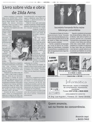 Livro sobre vida e obra
     de Zilda Arns
   médica pediatra e sanitarista          Forquilhinha (SC), seu preparo para
Zilda Arns (25/08/1934 -12/01/            seguir a Medicina, seus filhos e a
2010) foi moradora e professora do        criação e desenvolvimento da
bairro Água Verde. Em nossa               Pastoral da Criança.
região ela deixou diversos                   “Zilda foi muito cedo estimulada
parentes, entre os quais o atual          a ajudar as pessoas. Desde bastante
vice-governador, Flávio Arns.             pequena, ela ajudava a mãe a cuidar
   Ela teve uma trajetória de vida        de crianças carentes e a fazer                        Secretária Fernanda Richa reúne
inspiradora e                                            curativos. A mãe foi a
sempre voltada                                           grande incentivadora                       lideranças comunitárias
a fazer o bem.                                           para que Zilda se
                                                                                       A Secretária de Estado da Família e        Segundo o presidente da Associação
Seus        atos                                         tornasse médica”,
continuam                                                afirma.                   Desenvolvimento Social, Fernanda            dos Jornais de Bairros, Adilson da Cos-
servindo de                                                  No livro, com a       Richa, reuniu diversas lideranças comu-     ta Moreira, "este café da manhã é um
exemplo a ser                                            ajuda      do     vice-   nitárias nesta terça-feira (9) em um café   encontro informal com a Secretária
seguido e sua                                            governador Flávio         da manhã no Palácio das Araucárias,         Fernanda Richa, para estreitar laços de
lembrança será                                           Arns, Otília não exclui   sede do governo estadual.                   amizade e trocar idéias para melhorar
m a n t i d a                                            informações sobre a           Na foto o presidente da Associação      ainda mais a nossa cidade". José Gil,
sempre        no                                         última palestra de        dos Jornais de Bairros de Curitiba,         presidente do Conselho de Segurança
c o r a ç ã o                                            Zilda no Haiti, sobre a   Adilson da Costa Moreira, a Secretária      do Água Verde, falou que "encontros
daqueles que a                                           busca pelo corpo da       Fernanda Richa e o presidente do Con-       como este tem o grande mérito de unir
conheceram.                                              médica, o velório (no                                                 as pessoas que trabalham em prol das
                                                                                   selho de Segurança do bairro Água Ver-
   Muitos, não                                           Palácio            das
                                                                                   de, José Gil.                               comunidades e dos bairros onde vivem".
cansam        de                                         Araucárias, onde
homenageá-la.                                            centenas de pessoas
Entre eles, sua                                          formaram fila para
irmã       Otília                                        dar o último adeus à
Arns,        que                                         médica) e as missas
acaba         de                                         de corpo presente
lançar o livro Zilda Arns, a trajetória   realizadas em Curitiba.
da médica missionária. A obra está           “Tia Zilda morreu em missão, no
com sua primeira edição                   trabalho a favor do ser humano, para
praticamente esgotada e, em               promover “vida e vida em plenitude’,
breve, deve ter lançada uma               no Brasil e no mundo”, comenta
segunda edição.                           Flávio, em seu depoimento expresso
   “Despedi-me de Zilda antes de          no livro.
ela ir para o Haiti (onde a médica
faleceu, vítima de um terremoto              Serviço
que atingiu a cidade de porto                Zilda Arns, a trajetória da médica
Príncipe) e, logo que tive a notícia      missionária foi editado pela Livraria
de seu falecimento, imaginei que          do Chain e é comercializado ao
as pessoas conheciam muito sobre          preço acessível de R$ 29. Das
a Pastoral da Criança (entidade           unidades já vendidas, parte do valor
fundada por Zilda, em 1983), mas          arrecadado foi destinado à casa de
pouco sobre a vida de minha irmã.         treinamento da Pastoral da Criança
Foi então que tive a ideia de             localizada em Forquilhinha.
escrever o livro”, diz Otília.               A Editora Livraria do Chain é hoje
   Através da obra, é possível            uma das principais incentivadoras
saber sobre os antepassados               dos novos autores, notadamente
paternos e maternos de Zilda, seu         paranaenses.
nascimento e infância na cidade de
 
