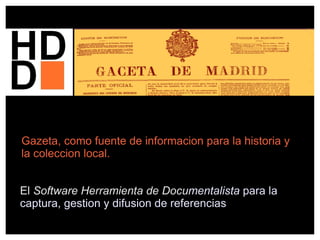 Gazeta, como fuente de informacion para la historia y
la coleccion local.


El Software Herramienta de Documentalista para la
captura, gestion y difusion de referencias
 