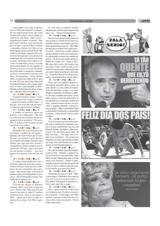 11
Uma mulher foi levada às pressas
para o CTI de um Hospital. Lá chegan-
do, teve aquela quase morte, que é uma
situação pré-coma. E, neste estado, en-
controu-se com Deus: - Que é isso? -
perguntou ao Criador - eu morri? - Não,
pelos meus cálculos, você morrerá da-
qui a 43 anos, 8 meses, 9 dias e 16 horas
- respondeu o Eterno.Ao voltar a si, sa-
bendo quanto tempo ainda tinha de vida,
resolveu, ali mesmo, naquela clínica, fa-
zer uma lipoaspiração, uma plástica de
restauração dos seios, plástica no rosto,
no nariz, na barriga, tirou todos os ex-
cessos, ficando linda, jovial, e teve alta
uma semana depois. No dia seguinte, ao
atravessar uma rua, veio um veículo em
alta velocidade e a atropelou, matando-
a na hora.Ao encontrar-se de novo com
Deus, ela perguntou: - Puxa, Senhor
Deus, eu achei que tinha mais 43 anos
de vida. Por que morri logo depois de
toda aquela despesa com cirurgias plás-
ticas? E Deus, aproximando-se dela e
olhando-adiretamentenosolhos,respon-
deu: - Menina. Não te reconheci.
O sujeito encontra o amigo: - O Zé!
Você tá muito triste. O que aconteceu?
-Acabei de enterrar a minha sogra ! - E
por que; você está todo sujo de terra? -
A velha não queria de jeito nenhum!
A mulher se queixava, quase em
prantos, à sua empregada: - Oh, Ma-
ria, acho que meu marido está me en-
ganando com a secretária! - Não acre-
dito. A senhora está dizendo isso pra
me deixar com ciúmes.
Hospitalizada, com uma grave en-
fermidade, a mulher diz ao marido: -
Querido, nós fomos felizes por 25 anos.
Por isso, se acontecer o pior, desejo a
sua completa felicidade. Encontre uma
mulher que seja uma boa amante e
companheira, melhor ainda do que eu
tenho sido. Dê tudo o que é meu para
ela, até mesmo as roupas... - Isso será
impossível, querida. Você usa 46 e ela
38.
O caipira emocionadíssimo com a
primeira viagem de avião que ia fazer...
sentase no banco, todo nervoso, e daí a
pouco faz um comentário com a aero-
moça: - Que interessante: as pessoas lá
embaixo parecem formiguinhasAaero-
moça: - São formiguinhas mesmo. Nós
ainda não levantamos vôo.
O jovem pai chegou ao pediatra,
bastante aflito, com uma criança no
colo: - Doutor, meu filho está com seis
meses e não abre os olhos! O médico
examinou bem, virou-se pro rapaz, e
falou : - Quem deve abrir os olhos é o
senhor, meu amigo. Seu filho é japo-
nês!
Se você está se sentindo sozinho,
abandonado, achando que ninguém liga
para você... “Atrase um pagamento"
Nasceu uma criança branca numa al-
deia da áfrica. O chefe ficou uma fera e
mandou chamar o missionário que era o
únicohomembrancoporali:-Meufilho,
pra tudo nesse mundo tem explicação...
E o chefe: -Acho bom o senhor explicar
mesmo,porqueochefeestarmuitoputo.
Eomissionáriocomeçouemsentidoale-
górico: - O chefe está vendo aquela re-
banho de ovelhas ali? - Estou e dai? -
Me diga chefe, todas são brancas me-
nos uma. Como o senhor explica isso?
Ochefelevouumsusto,olhouprumlado,
pro outro e falou baixinho pro missioná-
rio: - Entendi. Chefe livra cara de missi-
onário, missionário livra cara de chefe.
Num circo de segunda categoria, o
descuidado domador deixa a porta da
jaula aberta e a certa altura do espetá-
culo, um dos leões escapa e vai cami-
nhando lentamente em direção ao públi-
co. No mais completo desespero, a mul-
tidão começa a correr pra todo lado e só
um aleijado fica ali parado, suando em
bicas, a poucos metros da fera.Ao per-
ceber a tragédia iminente, a turma co-
meça a gritar: - Olha o aleijadinho! Olha
o aleijadinho! Enfurecido, o aleijadinho
responde: - Filhos das p*! Deixa o leão
escolher!
O cara vai procurar um médico pois
não está se sentindo bem. Quando o mé-
dico diz que o problema é que ele está
bebendodemais,eleexplica:-Queéisso,
doutor?? Eu não bebo quase nada. Só
bebo um trago. - Um trago, mas o se-
nhor é um alcoólatra! - Eu só bebo um
traguinho.Acontecequequandoeubebo
um trago viro outro homem. E o outro,
doutor, é um tremendo pinguço!
No café da manhã, Juquinha pergun-
ta para a mãe: - Mamãe, o papai já sa-
rou da diarréia? E ela espantada: - Que
idéia, menino! Quem falou que o seu pai
estava com diarréia? - Ontem à noite,
quando eu passei na frente do quarto de
vocês eu ouvi a senhora falar para ele:
E essa merda, que nunca fica dura!
Joãozinho diz para sua mãe: - Mãe,
o meu amigo, o Pedrinho, disse que ele
tem um ta-ta-ta-ta-ta-ta-ta-taravô. -
Ora, filho!! O Pedrinho é mentiroso! -
Não é não, mãe! Ele é gago!
Dois caras resolvem tomar uma
cervejinha no bar. Um deles recomen-
da ao garçom: - Copo limpo, viu? Dali
a pouco o garçom volta com uma cer-
veja e dois copos e pergunta: - Quem
pediu copo limpo?
 