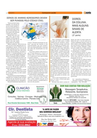 12
Toda a sustentação e movimentação
do corpo tem como centro, a coluna
vertebral que une resistência e delica-
deza. Resistência porque representa
40% do tamanho do ser humano e pro-
porciona a flexibilidade e os movimen-
tos realizados pelo corpo. Delicadeza
porque entre suas 33 vértebras passa a
medula espinhal – estrutura sensível que
funciona como canal de comunicação
entre o cérebro e as demais partes do
corpo. Você deve consultar um especi-
alista em coluna se sua resposta for sim
para estas perguntas:
Associados a dor lombar Você tem pro-
blemas persistentes de bexiga ou de intes-
tinos ou cólicas em período menstrual?
Problemas de bexiga ou de intesti-
nos podem ter diversas causas, mas al-
guns problemas de coluna podem cau-
sar esses sintomas, portanto há a ne-
cessidade de investigar. Em caso de
cólica menstrual associada a dor lom-
bar, justifica-se pelo aumento de tensão
dos músculos lombares durante este
período, que podem ser devidos a má
postura.
Você acorda frequentemente com
dores no corpo e associa que piora
durante o sono?
Devemos estar atentos a postura de
DORES
DA COLUNA.
MAIS ALGUNS
SINAIS DE
ALERTA
(2ª parte)
dormir, pois dores na coluna causam dis-
túrbios do sono e o uso de cama ou tra-
vesseiros inadequados pioram as dores. O
ideal e manter a coluna alinhada, podendo
usar um travesseiro embaixo da cabeça e
outro entre as pernas, alinhando a coluna
cervical e lombar com a coluna torácica.
Você fica com as pernas adormecidas
ou enfraquecidas ao caminhar?
Esses problemas podem ser causa-
dos por um estreitamento do canal ver-
tebral. Isso é chamado de estenose ver-
tebral onde pode estar havendo um
pinçamento de nervos.
Você sente dores de cabeça em aperto
na região da nuca que desce para os om-
bros, podendo chegar ate os braços?
Quando ocorrem disfunções na colu-
na cervical comumente pode ser devido a
compressão de nervos dos ombros, bra-
ços, cabeça ou face.
Não é preciso entrar em pânico sem
motivo aparente, mas sim observar os
sinais do nosso corpo , como a dor. Ao
sentir que algo está em desacordo ou fora
da rotina, não hesite em procurar ajuda
profissional.
Ivo – especialista em Quiropraxia
Massagem terapêutica , Relaxamento
e Quiropraxia – fone: 9676-6805
“Estava no bairro Santa
Cândida e fui atacado por
um cão comum, quando co-
locava na caixa de correio o
jornal do bairro que é entre-
gue de forma gratuita. Foi
uma surpresa não sabia que
o portão estava aberto.
Quando falei com o seu
dono disse para ter mais
cuidado e ele disse que não
poderia fazer nada. Foi um
grande susto que rendeu
quatro pontos no calcanhar.
Muitas residências, além de não tem
uma caixa de correio adequada para cor-
respondências maiores, deixam seu cão
invadir a distancia da cerca e da caixa de
correio. Hoje há muito cães soltos pelas
ruas que atacam pedestres. Assistimos o
desleixo e a irresponsabilidade de seus
donos, que não dão cuidados adequados’’,
afirma o entregador JeffersonAndrade.
O caso do entregador do jornal é um
exemplo do que vivem diariamente
leituristas da Copel e Sanepar, e funcio-
nários da Cavo, empresa que faz coleta de
lixo na capital, e principalmente carteiros.
Estima-se que somente Curitiba pos-
sui cerca de 450 mil cães, média de um
animal a cada quatro habitantes.
Em 2012 foram registrados 14.699
ataques em que as vítimas precisaram
de vacina antirrábica ou outro atendi-
mento médico.
O jornal Gazeta do Santa Cândida tem
mapeado ruas e residências que recebiam
o jornal mas que deixarão de ser entre-
gues para segurança de seus entregadores.
Seria de fundamental importância fa-
DONOS DE ANIMAIS AGRESSORES DEVEM
SER PUNIDOS PELO CÓDIGO CÍVEL
zermos o “Estatuto de proteção aos ani-
mais”, para que não somente os cães
sejam protegidos, mas, que o proprie-
tário seja responsabilizados, e para que
não tenha cães abandonados nas ruas
da cidade.
Ao avistar cachorro solto na rua, li-
gue 153 para denunciar os locais e os
animais soltos. A carrocinha ainda exis-
te e é usada nestes casos, para recolher
os animais violentos.
De acordo com o Novo Código Civil
Brasileiro, artigo 936, o dono torna-se
responsável por qualquer ato do ani-
mal, seja o dano intencional ou não.
Se uma pessoa tem um cão que é fe-
roz (por estresse ou por natureza própria)
e morder alguém por estar solto na rua ou
por conta de uma fuga acidental, o dono é
totalmente responsável por isso e deve
arcar com o prejuízo ou tratamento médi-
co, medicamentos e indenização.
Caso a vítima do animal fique com
sequelas e não possa voltar a traba-
lhar, o dono também terá que arcar
com todo o prejuízo, contabilizando sa-
lário dos dias parados.
 