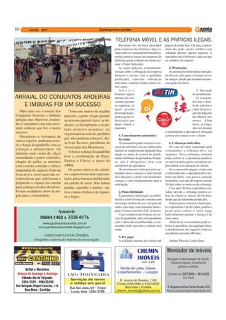 10
Anuncie
99894.1462 e 3328-0176
www.gazetasantacandida.com.br
www.gazetasantacandida.blogspot.com
GAZETADOSANTACÂNDIDA
Atingindo a maioria dos bairros da nossa região.
Reclamar dos serviços prestados
pelas empresas de telefonia é algo co-
mumentreosconsumidoresbrasileiros,
muitas práticas usuais das empresas de
telefonia geram o direito do cliente aci-
onar o Poder Judiciário.
As ações judiciais, normalmente,
versam sobre a obrigação da empresa
fornecer o serviço com a qualidade
publicada, cancelar cobranças
indevidas, cancelar a linha, dentre ou-
tros casos.
A b a i x o
listamos alguns
direitos do con-
sumidor perante
as empresas, os
quais quando
desrespeitados,
podem gerar in-
denização por
danos morais e
materiais.
1. Cancelamento automático
da conta
O consumidor pode cancelar os ser-
viços de telefonia fixa ou celular pela
internetousimplesmentedigitandouma
opção no menu da central de atendi-
mentotelefônicodaprestadora.Portan-
to, não é obrigatório falar com
atendentes da operadora.
O cancelamento feito por meio au-
tomático deve começar a valer em até
dois dias úteis, o feito com atendentes
começa a valer imediatamente após a
solicitação.
2. Plano fidelidade
É permitida a fidelização (na telefo-
nia fixa e móvel) em um contrato com
um tempo mínimo de uso, sob pena de
multa caso haja cancelamento anteci-
pado. O prazo máximo é de 12 meses.
Caso a empresa não forneça um ser-
viço de qualidade, não correspondente
com o oferecido na publicidade, o con-
sumidor pode cancelar o contrato sem
multa.
3. Pré pago
A validade mínima do crédito pré
TELEFONIA MÓVEL E AS PRÁTICAS ILEGAIS
pago é de trinta dias. Ou seja, a opera-
dora não pode vender créditos com
validade inferior, apenas superior. A
operadora deve informar a data em que
os créditos vão expirar.
4. Promoções
As promoções feitas pelas operado-
ras devem valer para os clientes novos
ou antigos, desde que residam na mes-
ma região da oferta.
5. Gravação
do atendimento
O consumi-
dor tem o direi-
to de solicitar a
cópia da grava-
ção das ligações
dos últimos seis
meses. Além
disso, se a liga-
ção cair durante
o atendimento a operadora é obrigada
a entrar em contato com o cliente.
6. Cobranças indevidas
No caso de valor contestado pelo
consumidor, a cobrança deve ser
suspensa. Nova cobrança somente
pode ocorrer se a operadora justificar
os motivos pelos quais considerou im-
procedente a reclamação do cliente.
Se o consumidor pagou a conta com
o valor indevido, a operadora deve res-
tituir em dobro, com juros e correção
monetária, caso não dê resposta em até
30 dias sobre os motivos da cobrança.
Caso após 30 dias a operadora con-
sidere devida a cobrança poderá co-
brar do cliente os valores devolvidos,
desde que devidamente justificado.
O prazo para contestar a fatura jun-
to a operadora é de três anos, porém o
prazo para cobrar o valor pago
indevidamente perante a Justiça é de
cinco anos.
Além disso, o consumidor pode so-
licitar à operadora, sem qualquer ônus,
o detalhamento das ligações relativas
aos últimos noventa (90) dias.
Autora: Priscila Cardia Petra
Mais uma vez o arraial dos
Conjuntos Aroeiras e Imbuias
atingiu seus objetivos, reunin-
do os moradores em uma ativi-
dade cultural que fez o maior
sucesso.
Moradores e visitantes de
outras regiões puderam assis-
tir a dança da quadrilha com as
crianças e adolescentes. Os
meninos com vestes de calças
remendadas e panos coloridos,
chapéu de palha; as meninas
com vestido colorido e chita e
maquiadas de caipiras.Tudo na
festa teve a motivação das co-
ordenadoras que enfeitaram e
preparam o espaço da cancha
para a dança em dois horários.
Foi um verdadeiro show de ale-
gria para a comunidade.
ARRAIAL DO CONJUNTOS AROEIRAS
E IMBUIAS FOI UM SUCESSO
"Sinto um motivo de orgulho
para nós, a gente vê que quando
as pessoas querem fazer, se de-
dicam, se disciplinam, o resul-
tado positivo acontece. As
organizadoras esta de parabéns
por não medirem esforços", dis-
se Ivan Tavares, presidente da
Associação dos Moradores.
A festa e a dança da quadrilha
teve a coordenação de Daya,
Denise e Flávia, e apoio da
AMAI.
Os pratos típicos da culiná-
ria caipira foram bem represen-
tados pelas barracas enfileiradas
na cancha de areia. Não faltou
pinhão, quentão e muitos ou-
tros comes e bebes e da foguei-
ra e fogos.
 