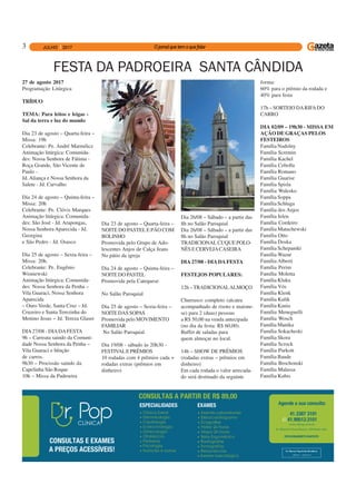 3
27 de agosto 2017
Programação Litúrgica
TRÍDUO
TEMA: Para leitos e leigas -
Sal da terra e luz do mundo
Dia 23 de agosto – Quarta-feira –
Missa: 19h
Celebrante: Pe. André Marmilicz
Animação litúrgica: Comunida-
des: Nossa Senhora de Fátima -
Roça Grande, São Vicente de
Paulo -
Jd. Aliança e Nossa Senhora da
Salete - Jd. Carvalho
Dia 24 de agosto – Quinta-feira –
Missa: 20h
Celebrante: Pe. Clóvis Marques
Animação litúrgica: Comunida-
des: São José - Jd. Arapongas,
Nossa Senhora Aparecida - Jd.
Georgina
e São Pedro - Jd. Osasco
Dia 25 de agosto – Sexta-feira –
Missa: 20h.
Celebrante: Pe. Eugênio
Wisniewski
Animação litúrgica: Comunida-
des: Nossa Senhora da Penha –
Vila Guaraci, Nossa Senhora
Aparecida
– Ouro Verde, Santa Cruz – Jd.
Cruzeiro e Santa Terezinha do
Menino Jesus – Jd. Tereza Glaser
DIA27/08 - DIADAFESTA
9h – Carreata saindo da Comuni-
dade Nossa Senhora da Penha –
Vila Guaraci e bênção
de carros.
9h30 – Procissão saindo da
Capelinha São Roque
10h – Missa da Padroeira
FESTA DA PADROEIRA SANTA CÂNDIDA
Dia 23 de agosto – Quarta-feira –
NOITE DO PASTELE PÃO COM
BOLINHO
Promovida pelo Grupo de Ado-
lescentes Anjos de Calça Jeans
No pátio da igreja
Dia 24 de agosto – Quinta-feira –
NOITE DO PASTEL
Promovida pela Catequese
No Salão Paroquial
Dia 25 de agosto – Sexta-feira –
NOITE DAS SOPAS
Promovida pelo MOVIMENTO
FAMILIAR
No Salão Paroquial
Dia 19/08 - sábado às 20h30 -
FESTIVALE PRÊMIOS
10 rodadas com 4 prêmios cada +
rodadas extras (prêmios em
dinheiro)
Dia 26/08 – Sábado – a partir das
8h no Salão Paroquial
Dia 26/08 – Sábado – a partir das
8h no Salão Paroquial
TRADICIONAL CUQUE POLO-
NÊS E CERVEJACASEIRA
DIA27/08 - DIADAFESTA
FESTEJOS POPULARES:
12h – TRADICIONALALMOÇO
Churrasco completo (alcatra
acompanhado de risoto e maione-
se) para 2 (duas) pessoas
a R$ 50,00 na venda antecipada
(no dia da festa: R$ 60,00).
Buffet de saladas para
quem almoçar no local.
14h – SHOW DE PRÊMIOS
(rodadas extras – prêmios em
dinheiro)
Em cada rodada o valor arrecada-
do será destinado da seguinte
forma:
60% para o prêmio da rodada e
40% para festa
17h – SORTEIO DARIFADO
CARRO
DIA 02/09 – 19h30 - MISSA EM
AÇÃO DE GRAÇAS PELOS
FESTEIROS
Família Nadolny
Família Scremin
Família Kachel
Família Cebolla
Família Romano
Família Guarise
Família Spisla
Família Walesko
Família Soppa
Família Schluga
Família dos Anjos
Família Ielen
Família Cordeiro
Família Matuchewski
Família Otto
Família Doska
Família Schepaniki
Família Wazur
Família Alberti
Família Perim
Família Moletta
Família Kluka
Família Vós
Família Klenk
Família Kulik
Família Kania
Família Meneguelli
Família Wosch
Família Manika
Família Sokacheski
Família Skora
Família Scrock
Família Purkott
Família Baude
Família Brochonski
Família Malassa
Família Kubis
 