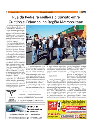 4
Tel: 3357-3601, Celular 8462-3354 - 99105354
Rua Ilda C. Manasczuk, 4444 - Jd Aliança - Santa Cândida
Contador: Sandro da Silva
Constituição e Encerramento de Empresas
Imposto de Renda
Assessoria Contábil, Empresarial, Financeira, RH
A obra realizada pelo Governo do
Estado na Rua da Pedreira, em
Colombo, Região Metropolitana de
Curitiba, facilitou a vida dos morado-
res do município. Reformada e
revitalizada, com investimentos de R$
26,7 milhões, a via se tornou uma im-
portante ligação da região Norte da
capitalcomacidadevizinha,eestáaju-
dando a desafogar o trânsito na BR-
476 (Estrada da Ribeira).
Sob responsabilidade da Coorde-
nação da Região Metropolitana de
Curitiba (Comec), a obra abrange seis
quilômetros e inclui drenagem, pavi-
mentação, recapeamento, iluminação,
sinalização vertical e horizontal,
paisagismo,implantaçãodemeio-fioe
calçada.Além disso, foi contemplada
a construção da ponte do rio Atuba,
uma reivindicação de mais de 20 anos
da população de Colombo.
“A exemplo do que acontece em
todo o Paraná, estamos fazendo uma
série de importantes obras para garan-
tia da qualidade de vida da população.
E esta é mais uma das várias ações na
RegiãoMetropolitanadeCuritibapara
melhorar a mobilidade dos municípi-
os”,afirmouogovernadorBetoRicha,
que no dia 22 de julho esteve no local
para conferir o trabalho.
De acordo com a prefeita de
Colombo, Beti Pavin, a obra mudou a
realidade da região e facilitou o aces-
so aos bairros Campo Pequeno e Rio
Verde. “Melhorou muito a estrutura e
diminuiu o tempo para se chegar a
Curitiba, principalmente”, disse.
Rua da Pedreira melhora o trânsito entre
Curitiba e Colombo, na Região Metropolitana
O prefeito de Curitiba, Rafael
Greca, que acompanhou o governador
navisita,falousobreaimportânciadas
ações que têm sido realizadas com o
propósito de integrar cada vez mais a
região metropolitana à capital. “Preci-
samos de uma malha viária que una a
região Metropolitana de Curitiba. Isso
possibilita a circulação de riquezas, de
pessoas e, ao mesmo tempo, torna a
grande cidade uma só”, afirmou.
Um benefício que pode ser senti-
do diretamente pela população.Aco-
merciante Denise Finau mora há cerca
de 20 anos no bairro e já está come-
morandoocrescimentodaclientelaem
sua lanchonete. “Foi uma melhoria
muito bem-vinda. O movimento está
ótimo”, acentuou.
MOBILIDADE
O diretor-presidente da Comec,
OmarAkel,afirmouquearevitalização
da Rua da Pedreira faz parte da Via
Radial de Integração, uma das ações
do Plano Estratégico da Comec para
ampliar as condições de mobilidade e
de integração da Região Metropolita-
na de Curitiba.Aobra recebeu recur-
sos do Programa de Aceleração do
Crescimento(PAC) Mobilidade Gran-
des Cidades, do Ministério das Cida-
des.Também fazem parte deste pacote
asaçõesderevitalizaçãodaAvenidada
Integração(emPinhais)eaalçadaAve-
nidaSalgadoFilho(emCuritiba).
Nomesmocontextodeintegração,
a Comec trabalha na pavimentação da
Estrada do Encanamento em
Piraquara, renovação da Estrada da
Uva (Colombo), e duplicação da Ro-
doviadosMinérioseEstradadoCerne
em Campo Magro. “São soluções
pontuais que melhoram o fluxo e nos
dão condições também de implantar
um transporte coletivo mais ágil e efi-
ciente”, destacouAkel.
O chefe da Casa Militar do Esta-
do, Coronel Elio de Oliveira Manoel;
o vice-prefeito de Curitiba, Eduardo
Pimentel; e o vice-presidente e diretor
administrativo do BRDE, Orlando
Pessuti, também estiveram presentes.
 