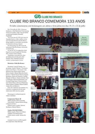 5
Em 19 de julho de 1884, 12 pessoas
fundaramo clubeHandwekerUnterstutzung
Verein em Curitiba, tendo como presidente
seuprincipalfundador,Eduarddo
Engelhardt.
Em 18 de maio de 1938, por causa da
Segunda Guerra, o clube mudou o nome
para Sociedade Beneficente Rio Branco,
porque ajudava os associados com auxilio
assistencialemdoençaefuneral.
Em 26 de março de 1985 trocou de
nome para Clube Rio Branco e deixou de
serbeneficente.
No ano de 1957 foi adquirida a Sede
Esportiva na rua Fernando de Noronha,
692, no bairro Santa Cândida.
Atualmenteoassociadotemvárias
atividadesdesenvolvidaspeloclube:
Futebol,Tênis,Punhobol,piscinas,
snooker e programações sociais.
Diretoria o Clube Rio Branco
Presidente:LineuR.Tortatto;vice-
presidente:AramisF.Bonin;1ºSecretário:
Laércio José Daros; 1ºTesoureiro: João
Roberto Lima; Paulo Cardoso Junior.
DiretorJurídico:BrunnoMarcelinoSantos
Pereira;1ºDiretorSocial:JefersonAugusto
Rodrigues; Diretor de Desportos:Arnaldo
Marques de Moraes; Diretor de Bolão: Eliel
C.Rodrigues;DiretordePatrimônio:Luiz
Fernando Kapp Junior; Diretor da Sede:
JoséAdemir Ronca; Diretor de Marketing:
NilsonAntônioUmbelino;DiretorCultural:
Araken Rios de Medeiros.
Estes são os diretores que mantem viva
a história e a tradição de um dos mais
tradicionaisclubesdanossacapital.
Homenagemeconfraternizaçãode
Atletasefamiliares
Campeonato Master 40
MelhorJogador:EdsonAmarante
Atleta Master:Adriano Roberto Braga
( Chuteira de Ouro)
Goleirosmenosvazados:Jeferson
RodrigueseKleitonManica
Troféu CINCOENTINHA
Melhorjogador:MauriJoséJuliano
Artilheiro:JoséDuarteJunior
Goleiromenosvazado:Antoniodos
Santos
A equipe livre teve o melhor jogador
do Campeonato: Paulo Henrique
CLUBE RIO BRANCO COMEMORA 133 ANOS
O clube comemourou com homenagens aos atletas e festa julina nos dias 19, 21 e 22 de julho
Homenagemaostimesdoclube
Jeferson,
Jogador e
diretor
social
Torcidade mais badalada
Mesa de
homenagem
aos 133 anos
do Clube
RioBranco
Presidente LineuTortatto e esposa.
VicepresidenteAramisBenin.
Atletas homenageados
 