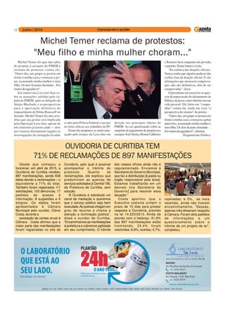 12
Michel Temer reclama de protestos:
"Meu filho e minha mulher choram..."
Michel Temer diz que não sabia
de propina a caciques do PMDB e
reclama de protestos contra ele:
"Outro dia, um grupo se postou em
frente à minha casa e começou a gri-
tar, assustando minha mulher e meu
filho. Os dois ficaram chorando... Foi
muito desagradável"
Em entrevista à revista Veja so-
bre as acusações sofridas pela cú-
pula do PMDB, após as delações de
Sérgio Machado, e as perspectivas
para a aprovação definitiva do
impeachment de Dilma Rousseff no
Senado, Michel Temer diz não acre-
ditar que sua gestão será implicada
pela Operação Lava Jato, apesar de
três ministros já terem caído — dois
por estarem diretamente ligados às
investigações de corrupção levadas
a cabo pela Polícia Federal e um por
ter feito críticas aos trabalhos da PF.
Temer diz tampouco se sentir ame-
açado pelo avanço da Lava Jato em
direção aos principais líderes do
PMDB. Ao ser questionado sobre as
suspeitasdepagamentodepropinaaos
caciquesJoséSarney,RenanCalheiros
e Romero Jucá, enquanto ele presidia
o partido,Temer banca o Lula:
“Eu cuidava das doações oficiais.
Nunca soube que alguém pudesse dar
verbas fora da doação oficial. E são
afirmações que merecem comprova-
ção, não são definitivas, têm de ser
comprovadas”, disse.
O presidente em exercício se quei-
xou da repercussão do afastamento de
Dilmaedapossecomointerinoemsua
vida pessoal. Ele falou em “campa-
nhas” contra ele, tendo em vista “a
perspectiva do retorno” da petista:
“Outro dia, um grupo se postou em
frente à minha casa e começou a gritar
palavrões, assustando minha mulher e
meufilho.Osdoisficaramchorando…
Foimuitodesagradável”,afirmou.
Pragmatismo Político
Desde que começou a
funcionar, em abril de 2015, a
Ouvidoria de Curitiba recebeu
897 manifestações, sendo 639
delas devido a reclamações – o
equivalente a 71% do total.
Também foram registrados 111
solicitações, 103 denúncias, 17
pedidos de acesso à
informação, 8 sugestões e 6
elogios. Os dados foram
apresentados à Câmara
Municipal pelo ouvidor, Clóvis
Costa, durante a
prestação de contas anual à
Câmara . Costa afirmou que a
maior parte das manifestações
foram registradas no site da
OUVIDORIA DE CURITIBA TEM
71% DE RECLAMAÇÕES DE 897 MANIFESTAÇÕES
Ouvidoria, pelo qual é possível
acompanhar o trâmite do
protocolo. Quanto às
reclamações, ele explicou que
predominam as queixas de
serviços solicitados à Central 156,
da Prefeitura de Curitiba, sem
solução.
“A Ouvidoria é sobretudo um
canal de mediação e queremos
que o serviço público seja bem
executado.As queixas chegam em
grau de recurso e chama a
atenção a iluminação pública”,
disse o ouvidor de Curitiba.
“Encaminhamos as manifestações
à prefeitura e cobramos agilidade
em seu cumprimento. O trâmite
dos nossos ofícios ainda não é
regulamentado. Enviamos à
Secretaria do Governo Municipal,
que faz a distribuição [à pasta ou
órgão responsável pela área].
Estamos trabalhando em um
decreto [via Secretaria do
Governo] para resolver essa
situação.”
Costa apontou que o
Executivo costuma cumprir o
prazo de 15 dias para prestar
resposta à Ouvidoria, previsto
na lei 14.223/2013. Ainda de
acordo com o balanço, 51,9%
das 897 manifestações estão
tramitando; 33,4% foram
resolvidas; 6,8%, aceitas; 4,7%,
rejeitadas; e 3%, as mais
recentes, ainda não tiveram
encaminhamento. “Dessas,
apenas três disseram respeito
à Câmara. Foram dois pedidos
de informações e um
questionamento sobre o
trâmite de um projeto de lei”,
completou.
 