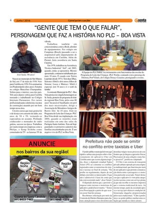 4
NasceunomunicípiodeSãoMateus
do Sul, em 17 de maio de 1936. Veio
paraCuritibaem1954.Foiseminarista
emPrudentópolis(doisanos).Estudou
no colégio Marcelino Champanhat.
Voltou para o interior, casa dos pais.
Três anos depois voltou para Curitiba
morando e trabalhando no Colégio
Internato Paranaense. Fez cursos
profissionalizantes(eletricistaenaárea
de construção) atuando por um bom
tempo nessa área.
Um dos cursos que mais gostou foi
o de técnico em conserto de rádio, nos
anos de 58 e 59, tornando-se
especialista no assunto. Profundo
conhecedor e montador do rádio
galena, sucesso na época. Trabalhou
por muito tempo em empresas como a
Philips, e Semp Toshiba como
consertador de TV - as famosas TV de
A Equipe do PLC/NREC fez treinamento com funcionárias das escolas do
Programa do Leite das Crianças -PLC Portão, contando com a presença da
Diretora, Profª Elinês, do Colégio Doracy Cesarino, prestigiando o evento.
“GENTE QUE TEM O QUE FALAR”,
PERSONAGEM QUE FAZ A HISTÓRIA NO PLC – BOA VISTA
José Susla: 80 anos!
válvula.
Trabalhou também em
concessionáriascomoaBosh,aferidor
de equipamentos. Fez estágio em
Campinas (Bosch) passando a ser o
responsável pelo departamento de
assistência em Curitiba. Além do
Paraná, fazia assistência em Santa
Catarina.
Em 1976, trabalhou naAssistência
Técnica Industrial “Atil”, até 2002,
quando, então, se aposentou. Mesmo
aposentado,continuoutrabalhandopor
mais 10 anos. É casado com Tereza
Lepchak(desde1971).Temduasfilhas,
Simone e Sibeli e dois netos (filhos de
Simone: Lucas e Mateus). Sibeli é
especial, tem 34 anos e é o xodó da
família!
AcomissãoMunicipaldoPLC-Boa
Vistaprestaessesingelahomenagemao
Sr.Susla,pioneirodoprogramadoleite
da regional Boa Vista, pelos seus 80
anos! Incansável batalhados em prol
dos mais necessitados, dirige a
Associação de MoradoresAmigos do
Bairro Alto há 18 anos. Está no
Programa do Leite das Crianças- PLC
Boa Vista desde sua implantação, em
2004, quando as reuniões eram
realizadas em uma das salas da
Paróquia SantoAntônio. Tem até hoje
guardados os primeiros cadastros das
famílias encaminhadas por ele. É um
arquivo vivo do PLC no BoaVista.
Prefeitura não pode se omitir
no conflito entre taxistas e Uber
Opoderpúblicomunicipaldeveriaagir
rápidoeadotarumaposiçãosobreofun-
cionamento do aplicativo Uber em
Curitiba antes que ocorra alguma tragé-
dia, disse o deputado estadual Tadeu
Veneri (PT) ao comentar os conflitos
registrados entre os motoristas do siste-
ma e taxistas no final de semana. “Ou
proíbe ou regulamenta, depois de um
debatecomtodososinteressados.Oque
não é admissível é fazer de conta que
não está ocorrendo nada”, disse Veneri.
O deputado alertou que, a persistir o
impasse entre taxistas e motoristas do
aplicativo,poderáhavermortes.“Temos
essa Preocupação a partir do que ocor-
reu neste final de semana.
Recebemos solicitação por meio da
ComissãodeDireitosHumanosparacha-
mar a atenção para o risco de termos um
desenlacetrágiconesseprocessodecon-
frontosquejáchegouaagressõesfísicas.
Precisamos de uma solução o mais bre-
ve possível”, justificou o deputado.
O Uber é um sistema de transporte
privadourbanooperadoporumaempre-
samultinacional,quefuncionapormeio
deumaplicativoquepermitecomunica-
ção direta entre o passageiro e o moto-
rista particular associado.Veneri desta-
cou que o aplicativo é visto pela catego-
ria dos taxistas como um serviço pirata,
já que não recolhe os mesmos impostos
que o sistema tradicional de taxis. Ao
mesmo tempo, parte da sociedade apro-
va o serviço por oferecer condições di-
ferenciadas daquelas proporcionadas
pelos taxis tradicionais. “Cabe à prefei-
tura e ao poder público mediar uma so-
lução que atenda os vários setores.
 