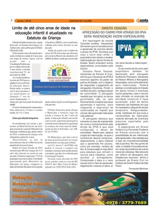 5
Olimitedeidadeestáprevisto,apartir
deste mês, no Estatuto da Criança e do
Adolescente,apóspublicaçãodoDiário
OficialdaUnião.
Odocumentoestavadesatualizadoe
aindaestabeleciaaidadede6anospara
esta etapa do ensino. Agora, está de
acordo com a
ConstituiçãoFederal,que
prevêaidademáximade
5 anos desde a emenda
constitucional 53, de
dezembrode2006.
Asescolasbrasileiras
tiveramaté2010parase
adaptaràsnovasdivisões
da educação básica.
Desde então, os alunos
com 6 anos passaram a
ser matriculados no
chamado 1º ano do
ensino fundamental – o
antigopré,quefaziapartedaeducação
infantil.
Oensinofundamentalcompreendea
faixa etária de 6 a 14 anos e o ensino
médio, de 15 a 17 anos.
Educaçãoinfantilobrigatória
O atendimento em creche e pré-
escolas no Brasil deverá ter um novo
direcionamentosegundoMinistérioda
Educação estabeleceuque,desdeoinício
de 2016, a matrícula de crianças seria
obrigatóriaapartirdos4anos.
Anteriormente, os pais só
necessitavamcolocarosfilhosnaescola
quandoelestivessem6anos.
Dados do Censo Escolar de 2015
mostram que 600 mil crianças de 4 e 5
anos não estavam na escola no ano
passado.Onúmerorepresenta17,3%da
populaçãonestafaixaetária.Oresultado
apresentado pelo Ministério da
Educação, em março, comparou os
dadosdoInstitutoBrasileirodeGeografia
Limite de até cinco anos de idade naLimite de até cinco anos de idade naLimite de até cinco anos de idade naLimite de até cinco anos de idade naLimite de até cinco anos de idade na
educação infantil é atualizado noeducação infantil é atualizado noeducação infantil é atualizado noeducação infantil é atualizado noeducação infantil é atualizado no
Estatuto da CriançaEstatuto da CriançaEstatuto da CriançaEstatuto da CriançaEstatuto da Criança
eEstatística(IBGE)comasmatrículas
colhidas pelo Censo Escolar no ano
passado.
Ainda, de acordo com os dados do
censo,há105milescolasqueoferecem
pré-escolanoBrasileelasatendema4,9
milhõesdealunos,sendoqueumemcada
quatroalunosdapré-escolafrequentaa
redeprivada.
O Poder Judiciário pode obrigar
o Município a fornecer vaga em
creche a criança de até 5 anos de
idade.Aeducação infantil, em creche
e pré-escola, representa prerrogativa
constitucional indisponível garantida
às crianças até cinco anos de idade,
sendo um dever do Estado ( art. 208,
IV da CF/88).
Os Municípios, que têm o dever
de atuar prioritariamente no ensino
fundamental e na educação infantil.
(art.211, inciso 2°, da CF/88), não
podem se recusar a cumprir este
mandatoconstitucional,juridicamente
vinculante, que lhes foi conferido pela
Constituição Federal
Existem várias decisões do STF
nesse sentido, como é o caso do RE
956475, Rel. Min. Celso de Mello,
julgado em 12/05/2016 (Info 826).
Em reportagem da revista
Consultor Juridico, tributaristas
afirmaram que é inconstitucional
a apreensão de veiculos devido
a atraso de IPVA. Acontece que
caso o carro seja retido, o
proprietário tem direito a receber
indenização por danos morais do
Estado. Assim entendem outros
especialistas consultados pela
ConJur.
Gustavo Perez Tavares,
tributarista do Peixoto & Cury,
afirma que a fiscalizao do IPVA é
exercicio legítimo do poder de
polícia do Estado, com o objetivo
de resguardar o pagamento de
obrigações tributárias. Porém, o
confisco do carro, configura abuso
de autoridade. O advogado
ressalta que, em geral, os carros
guinchados são os sem
licenciamento e explica que essa
apreensão é legítima, “pois
resguarda a segurança da
coletividade ao impedir que
veículo não autorizado rode pelas
vias públicas”.
O advogado destaca que
somente no caso de a apreensão
ser única e exclusivamente pela
dívida de IPVA é que está
configurado o abuso de
autoridade. “Neste caso, caberia
a ação de indenização, na qual o
contribuinte deverá comprovar,
objetivamente, o dano material
que a apreensão lhe causou,
como por exemplo, recibos de
táxi. A comprovação é mais difícil
para pessoas que utilizam o
veículo para trabalhar, como
taxistas e entregadores.
Comprovado o dano e o nexo
causal entre o fato de apreender
ilegalmente o veiculo e o dano, aí
DIREITO CIDADÃO
APREENSÃO DO CARRO POR ATRASO DO IPVA
GERA INDENIZAÇÃO DIZEM ESPECIALISTAS
sim seria devida a indenização”,
conclui.
O uso comercial do carro pelo
proprietário também foi
destacado pelo advogado
Guilherme Thompson, tributarista
do Nelson Wilians e Advogados
Associados, como forte elemento
para indenização. “Poderá
pleitear a condenação do Estado
em danos morais e eventuais
lucros cessantes, caso o veículo
seja utilizado na execução de
atividade comercial e fique
paralisado, além de danos
materiais nas hipóteses em que
for necessário o aluguel de veículo
temporário. Resguardadas,
ainda, hipóteses em que surja a
necessidade de reparação
material derivada de eventuais
prejuízos suportados pelo
proprietário”.
O especialista em Direito
Público Luiz Fernando Prudente
do Amaral concorda com a
possibilidade de ser indenizado
pela apreensão, mas ressalta que
a tese da inconstitucionalidade
não é pacífica.”No meu ponto de
vista, a medida é inconstitucional,
em razão de existência de outros
meios de cobrança. Não deixa de
ser reflexo do desespero dos
Estados por recursos”, afirma o
professor de Direito Civil no
Instituto de Direito Público de São
Paulo.
Fernando Martines
 