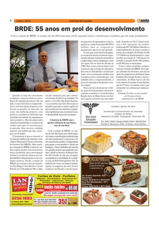 6
Tel: 3357-3601, Celular 8462-3354 - 99105354
Rua Ilda C. Manasczuk, 4444 - Jd Aliança - Santa Cândida
Contador: Sandro da Silva
Constituição e Encerramento de Empresas
Imposto de Renda
Assessoria Contábil, Empresarial, Financeira, RH
BRDE: 55 anos em prol do desenvolvimento
Quando se fala em crescimento
econômico, é preciso observar a exis-
tência de algumas premissas. De um
lado, é necessário haver empreende-
dores com boas ideias dispostos a en-
frentar os desafios do mercado; de
outro, um ambiente propício, com
políticas econômicas definidas que
permitam um mínimo de segurança ao
setor produtivo. Mas há ainda outro
elemento fundamental: a existência de
crédito para que os investimentos
aconteçam. Sem recursos, nenhum
negócio, por melhor que seja, conse-
gue sair do papel.
É justamente aí que se inserem as
instituiçõespúblicasdefomento,como
oBancoRegionaldeDesenvolvimento
do Extremo Sul (BRDE). Mas restrin-
gir a atuação do BRDE à oferta de cré-
dito a quem produz seria desmerecer
toda a sua história, pois a preocupação
do banco vai além de oferecer aos em-
preendedoresfinanciamentoscomcon-
dições atrativas. Desde a criação do
BRDE, por iniciativa dos governado-
res Ney Braga, Celso Ramos e Leonel
Brizola,em15dejunhode1961,aideia
era dar condições para que o desen-
volvimento do Sul fosse realidade. Na
época, o eixo Rio-São Paulo domina-
va a economia nacional. Havia pouco
incentivo para que as outras regiões do
paísrecebesseminvestimentosepudes-
semimpulsionarsuaseconomiaslocais.
Adesigualdaderegionaleragritante.
A história do BRDE não é
apenas a história de um banco,
mas de um ideal
Com a criação do BRDE, os esta-
dosdoSulobtiveramumavitóriaregio-
nalcontraacentralizaçãoeconômicaque
atéentãopredominavaepassaramater
uminstrumentopróprioeindependente
paraapoiarosetorprodutivo.Desdesua
fundação,obancotrabalhouativamente
nosgrandesprojetosqueajudaramade-
finiroperfileconômicodaRegiãoSul.
No Rio Grande do Sul, por exemplo,
acompanhouaconsolidaçãodocomple-
xo soja, do PoloPetroquímico Sul, da
indústria do couro; em Santa Catarina,
apoiou as empresas do setor têxtil e
cerâmico; no Paraná, é um dos gran-
des parceiros do agronegócio e das co-
operativas, tendo financiado R$ 890,9
milhões para as cooperativas
paranaenses apenas no ano passado.
É claro que nesta história de pujan-
ça em prol do desenvolvimento regio-
nalnãofaltarammomentosdramáticos
egolpesduroscontraainstituição,como
seu quase fim no final da década de
1980. Mas, assim como acontece com
aspessoas,queaolongodavidaapren-
dem com as dificuldades a serem mais
fortes, nossa instituição também tem
vencido as crises e mostrado que, com
trabalho sério e comprometimento, é
possívelcontornaraslimitaçõesecres-
cer sempre.
Nossa missão, de promover e lide-
rar ações de fomento para o desenvol-
vimento econômico e social de toda a
Região Sul e do Mato Grosso do Sul,
não é apenas um lema, mas uma reali-
dade. Somente em 2015 o banco reali-
zou 6.965 operações de crédito,
totalizando R$ 2,84 bilhões liberados a
empreendimentos de todos os portes e
setoresdaeconomia.NoParaná,foiR$
1,53 bilhão em financiamentos, o que
resultou na criação de 7.505 postos de
trabalho e geração de R$ 390 milhões
em ICMS para os municípios.
Esses e outros resultados compro-
vamqueahistóriadoBRDEnãoéape-
nas a história de um banco, mas de um
ideal,docompromissodoParaná,Santa
Catarina,RioGrandedoSule,maisre-
centemente, do Mato Grosso do Sul
comodesenvolvimento.Éumahistória
que há 55 anos vem dando certo e que
certamentevaicontinuarpormuitasge-
rações.
Orlando Pessuti, ex-governador
do Paraná, diretor
administrativo do BRDE
Com a criação do BRDE, os estados do Sul obtiveram uma vitória regional contra a centralização econômica que até então predominava
 