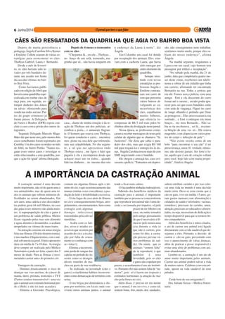6
A castração animal é uma decisão
muito importante, não só de quem ama o
seu animalzinho, mas de quem ama to-
dos os animais que sofrem inúmeras di-
ficuldades ao serem abandonados. Em
seis anos, uma cadela e seus descenden-
tes podem gerar 64 mil filhotes, no caso
das gatas esses números são ainda maio-
res. A superpopulação de cães e gatos é
um problema de saúde pública. Muitos
ficam vagando pelas ruas sem alimento
e agua, doentes e desnutridos, e acabam
atropelados ou vitimas de maus tratos.
Acastração consiste em uma cirurgia
feita nas fêmeas (Ovário-histerectomia),
e nos machos (Orquiectomia), com o ani-
mal sob anestesia geral. O pós-operatorio
dura em média de 7 a 10 dias. Acirurgia
deve sempre ser realizada pelo Médico
Veterinário e pode ser feita a partir dos 5
meses de idade. Para as fêmeas é reco-
mendado castrar antes do primeiro cio.
Vantagens da castração:
· Diminui drasticamente o risco de
doenças nas vias uterinas, do câncer de
mama, útero, próstata, testículos e TVT
(Tumor venéreo transmissível – uma vez
que o animal sem estimulo hormonal per-
de a libido, e não ira mais acasalar);
· Elimina a Gravidez Psicológica,
A IMPORTÂNCIA DA CASTRAÇÃO ANIMAL
comum em algumas fêmeas após o tér-
mino do cio, o que ocasiona aumento das
mamas (muitas vezes com edema), a pro-
dução de leite e irritabilidade excessiva;
· Evita fugas de casa atrás de fêmeas
no cio e consequentemente brigas, atro-
pelamentos, envenenamentos, bem como
contagio com algumas
doenças infecciosas
transmitidas pela salivas/
mordidas;
· Acaba com os lati-
dos, uivos e miados ex-
cessivos que ocorrem por
ocasião do cio e a excita-
ção por falta de cruza-
mento (e o embaraço com
as visitas!);
· Elimina a inconveni-
ente perda de sangue das
cadelas no período de cio,
assim como as desagra-
dáveis reuniões de ma-
chos na porta de sua residência;
· Se realizada na juventude (cães e
gatos), evita/diminui hábitos inconveni-
entes como demarcação de território com
urina;
· Evita brigas por dominância e dis-
puta por território, em locais onde con-
vivem vários animais juntos, o animal
tende a ficar mais calmo;
· Evita também ninhadas indesejáveis.
Sabendo dos benefícios médicos da
castração para o animal, é importante
também que as pessoas se conscientizem
que reproduzir um animal não é uma de-
cisão a ser tomada por impulso, só pelo
prazer de ter filhotes em
casa, ou então tomados
pelo antigo pensamento
de que é necessário a fê-
mea ter pelo menos uma
cria durante a vida (o
que não é correto, pois
como foi dito, a castra-
ção precoce previne vá-
rios problemas de saú-
de). Ou ainda, que os
animais “sentem falta”
de se reproduzir, o que
também é uma
inverdade, pois os cães
e gatos não copulam por
prazer, o acasalamento é um ato instinti-
vo. Portanto eles não sentem falta de “na-
morar”, pois só o fazem em resposta a
estímulos hormonais (a atração do ma-
cho pela fêmea no cio).
Além disso, é preciso ter em mente
que o animal, é um ser vivo, e como tal,
sentem fome, frio, medo, dor, saudades,
sabem retribuir carinho e por isso colo-
car uma vida no mundo é uma decisão
muito séria. Deve-se estar ciente que o
cão ou gato, vive em média 15 anos, ge-
ram gastos mensais com alimentação e
cuidados de saúde (veterinário, vacinas,
remédios), precisam de carinho, amor,
atenção, precisam ser educados e alimen-
tados, ou seja, necessitam de dedicação e
tempo disponível para que se tornem óti-
mo companheiros.
Além dos benefícios e mitos citados,
o ato de castrar seu animal está ligado
diretamente com a vida saudável que de-
sejamos a eles. Portanto, a decisão de
castrar o cão ou gato, prevenindo com
isso o aparecimento de várias doenças,
além de praticar a posse responsável e
evitar uma série de problemas com ani-
mais abandonados.
Lembre-se, a castração é um ato de
amor muito importante pelos animais.
Castrar seu animal poderá salvar a vida
de muitos outros. Colabore com esta ati-
tude, aposte na vida saudável de seus
peludos.
Cuide bem do seu amiguinho!!
Dra. Juliane Seixas – Médica Veteri-
nária
Depois de muita persistência a
pedagoga Ângela Carolina Silva Kemer
e Emilene Collete usaram de várias es-
tratégias para reencontrar os cães:
Thobyas Gabriel, Laura e Bernardo.
Desde o mês de feverei-
ro, os cães haviam sido le-
vados por três bandidos du-
rante um assalto em frente
da casa das vítimas, no bair-
ro Boa Vista.
Como havíamos publi-
cado em edição deAbril que
haveria uma quadrilha espe-
cializada em roubar cães de
raça para, em seguida, ex-
torquir dinheiro dos donos
ou talvez oferecendo para
venda nas redes sociais. Par-
tes do grupo criminoso já
foram presos. A Delegacia
de Furtos e Roubos (DFR) espera con-
cluir o caso com a prisão dos outros in-
tegrantes.
Segundo Delegado Marcelo Maga-
lhães diz que neste ano, pelo menos dois
casos semelhantes foram registrados em
Curitiba. Um dos casos ocorridos no mês
de Abril, no bairro Portão. "Vamos res-
gatar esses outros casos e investigar se
estão relacionados a esta quadrilha, por-
que a ação foi igual" afirma Delegado.
CÃES SÃO RESGATADOS DA QUADRILHA QUE AGIA NO BAIRRO BOA VISTA
Depois de 4 meses o reencontro
com os cães
“Chegamos lá... era ele... Thobyas...
no braço de um sofá, tremendo, ma-
grinho que só... não havia ninguém em
casa... diante de minha emoção e da re-
ação de Thobyas um dos policiais, ar-
rombou a porta... e autuaram flagran-
te. O homem que estava com Thobyas,
foi quem conduziu o carro... encontra-
mos pistas na casa dele que referenda-
ram sua culpabilidade. No dia seguin-
te, a tal que me apresentou onde
Thobyas estava , me ligou e falei que
pagaria à ela a recompensa desde que
achasse mais um ou todos... quando
falei no dinheiro... no mesmo dia veio
o endereço da Laura à noite”, diz
Ângela
Em Colombo um casal foi detido
por receptação dos animais. Eles esta-
vam com a cachorra Laura, que havia
sido entregue por
outro elemento da
quadrilha.
Sempre insis-
tindo com novas
estratégias as pro-
fessoras Angela e
Emilene contrata-
ram um carro de
som que percorria
vários bairros di-
vulgando as ca-
racterísticas dos
cães, espalharam
muitos folhetos,
que oferecia re-
compensas de R$ 5 mil reais pelos bi-
chinhos além da divulgação neste jornal.
Nessa época, as professoras come-
çaram a receber mensagens de texto pelo
celular de alguém que se chamava “Sr.
Justiceiro”. Ele dizia que sabia o para-
deiro dos cães, mas que exigia R$ 160
mil para resgatá-los e entregá-los às do-
nas. ÂngelaCarolinatrocoumaisdecem
SMS negociando com o bandido.
Ele chegou a ameaçá-las, caso avi-
sassem a polícia. “Entramos em depres-
são, não conseguíamos nem trabalhar,
sentíamos muito medo, porque eles sa-
biam do nosso endereço”, afirma
Ângela.
Na manhã seguinte, resgatamos a
Laura com um casal, cujo homem tem
passagem por tráfico e receptação”.
“No sábado pela manhã, dia 21 de
junho, data que completaria quatro me-
ses deste crime, recebemos um telefo-
nema a cobrar de um cidadão que tinha
um carreto, afirmando ter encontrado
Bernardo na rua. Tinha a certeza que
era ele. Fomos sem a polícia, com uma
amiga. Emi e ela desceram do carro
foram até o carreto... eu não podia apa-
recer pois sei que esses bandidos estão
com sede de vingança. Fiquei no carro
de longe olhando e pedindo que Deus
as protegesse... Elas atravessaram a rua
sorrindo... e Emi o entregou em meus
braços... era meu Bernardo... Não sa-
bia se ria ou chorava... sei lá... era mui-
ta bênção de uma vez só... Ele estava
magrinho, com alopecia em vários pon-
tos do corpo e infecção de pele’’.
“Não existe receita como de um
bolo “para encontrar o seu cão” é ter
perseverança, amor, fé, verdade, otimis-
mo, não desistir jamais. Ser forte e lu-
tar, aquilo que é seu de coração voltam
para você, hoje falo com muita propri-
edade”, finaliza Angela.
 