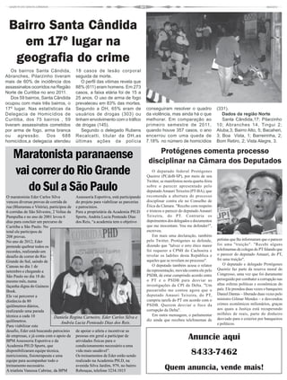 Bairro Santa Cândida
   em 17º lugar na
  geografia do crime
   Os bairros Santa Cândida,             18 casos de lesão corporal
Abranches, Pilarzinho tiveram            seguida de morte.
mais de 60% de incidência dos               O perfil das vitimas revela que
assassinatos ocorridos na Região         88% (611) eram homens. Em 273
Norte de Curitiba no ano 2011.           casos, a faixa etária foi de 15 a
   Dos 59 bairros, Santa Cândida         25 anos. O uso de arma de fogo
ocupou com mais três bairros, o          prevaleceu em 83% das mortes.
17º lugar. Nas estatísticas da           Segundo a DH, 65% eram de                  conseguiram resolver o quadro               (331).
Delegacia de Homicídios de               usuários de drogas (303) ou                da violência, mas ainda há o que               Dados da região Norte
Curitiba, dos 75 bairros , 59            tinham envolvimento com o tráfico          melhorar. Em comparação ao                     Santa Cândida,17; Pilarzinho
tiveram assassinatos cometidos           de drogas (145).                           primeiro semestre de 2011,                  10; Abranches 14, Tingui 2;
por arma de fogo, arma branca               Segundo o delegado Rubens               quando houve 357 casos, o ano               Atuba,3; Bairro Alto, 5; Bacaheri,
ou    agressão.      Dos    688          Recalcatti, titular da DH,as               encerrou com uma queda de                   3; Boa Vista, 1; Barreirinha, 2;
homicídios,a delegacia atendeu           últimas ações da polícia                   7.18% no número de homicídios               Bom Retiro, 2; Vista Alegre, 3.

                                                                                        Protógenes comenta processo
    Maratonista paranaense                                                           disciplinar na Câmara dos Deputados
    vai correr do Rio Grande                                                            O deputado federal Protógenes
                                                                                    Queiroz (PCdoB-SP), por meio de seu
                                                                                    Twitter, se manifestou nesta quarta-feira
       do Sul a São Paulo                                                           sobre o parecer apresentado pelo
                                                                                    deputado Amauri Teixeira (PT-BA), que
                                                                                    recomenda a abertura de processo
O maratonista Eder Carlos Silva           Assessoria Esportiva, está participando
venceu diversas provas de corrida de      do projeto para viabilizar as parcerias   disciplinar contra ele no Conselho de
rua (Blumenau e Vitória), participou de e patrocínios.                              Ética da Câmara. "Recebo com respeito
6 corridas de São Silvestre, 2 Voltas da Para a proprietária da Academia PH.D       e tristeza o parecer do deputado Amauri
Pampulha e no ano de 2001 levou 6         Sports, Andréa Lucia Penteado Dias        Teixeira, do PT. Contraria os
dias para concluir um percurso de         dos Reis, “a academia tem o objetivo      depoimentos dos delegados e documentos
Curitiba a São Paulo. No                                                            que me inocentam. Vou me defender!",
total ele participou de                                                             escreveu.
208 provas.                                                                             Em mais uma declaração, também
                                                                                    pelo Twitter, Protógenes se defende,        petistas que lhe informaram que o parecer
No ano de 2012, Eder
                                                                                    dizendo que "talvez o erro ético maior      foi uma "traição". "Recebi alguns
pretende quebrar todos os
                                                                                    foi requerer a CPMI do Cachoeira e          telefonemas de colegas do PT falando que
recordes, realizando um
                                                                                    revelar os ladrões desta República e        o parecer do deputado Amauri, do PT,
desafio de correr do Rio
                                                                                    aqueles que se revelam no processo".        foi uma traição".
Grande do Sul, saindo de
                                                                                        O deputado também acusa o relator           O deputado e delegado Protógenes
Canoas no dia 1 de
                                                                                    da representação, movida contra ele pelo    Queiróz faz parte da reserva moral do
setembro e chegando a
                                                                                    PSDB, de estar cumprindo acordo entre       Congresso, uma vez que foi duramente
São Paulo no dia 18 do
                                                                                    o PT e o PSDB para desviar as               perseguido por combater a corrupção nas
mesmo mês, numa
                                                                                    investigações da CPI da Delta. "Um          altas esferas políticas e econômicas do
façanha digna do Guiness
                                                                                    passarinho me contou agora que o            país. Ele prendeu duas vezes o banqueiro
Book.
                                                                                    deputado Amauri Teixeira, do PT,            Daniel Dantas – liberado duas vezes pelo
Ele vai percorrer a
                                                                                    cumpriu tarefa do PT em acordo com o        ministro Gilmar Mendes – e desvendou
distância de 80
                                                                                    PSDB. Querem desviar o foco da              crimes econômicos milionários, graças
quilômetros diários,
                                                                                    corrupção da Delta".                        aos quais a Justiça está recuperando
realizando uma parada
                                                                                        Em outra mensagem, o parlamentar        milhões de reais, parte do dinheiro
técnica a cada 10              Daniela Regina Carneiro, Eder Carlos Silva e
                                                                                    diz ainda que recebeu telefonemas de        desviado para o exterior por banqueiros
quilômetros.                      Andréa Lucia Penteado Dias dos Reis.                                                          e políticos.
Para viabilizar este
desafio, Eder está buscando patrocínio de apoiar o atleta e incentivar as
de empresas, e já conta com o apoio da pessoas em geral a participar de
BPM Assessoria Esportiva e da             atividades físicas para o
                                                                                                              Anuncie aqui
Academia PH.D Sports, que                 condicionamento necessário a uma
disponibilizaram equipe técnica,
nutricionista, fisioterapeuta e uma
                                          vida mais saudável”.
                                          Os treinamentos de Eder estão sendo
                                                                                                               8433-7462
equipe para acompanhar todo o             realizado na Academia PH.D, na
treinamento necessário.                   avenida Silva Jardim, 979, no bairro
A triatleta Vanessa Cabrine, da BPM       Rebouças, telefone 3234.1015                         Quem anuncia, vende mais!
 