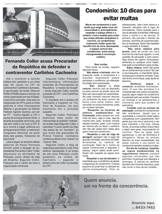 Condomínio: 10 dicas para
                                                                                     evitar multas
                                                                                Morar em condomínio é uma             adolescentes, vale o bom senso e o
                                                                               tarefa que exige saber viver em        respeito: elevador não é lugar de
                                                                               comunidade e, principalmente,          brincadeiras. Outra questão para o
                                                                                 respeitar o espaço alheio e o        uso do elevador é entender a diferença
                                                                             coletivo. Como medida para evitar        entre o social e o de serviço. O
                                                                              que certas atitudes atrapalhem o        primeiro não permite o trânsito de
                                                                                   convívio, os condomínios           animais, carrinhos de supermercado,
                                                                                  costumam multar quem faz            lixo ou mudanças. Quem não respeitar
                                                                             barulho fora de hora, desrespeita        a regra também é multado.
                                                                                     o espaço comum dos                    · Não atirar objetos pela
                                                                                   condôminos, entre outras           janela: além de correr um risco
                                                                                  transgressões à convenção           enorme de machucar alguém, é uma
                                                                                            coletiva.                 questão de educação e bom senso.
                                                                                                                      Seja bituca de cigarro, brinquedos,
 Fernando Collor acusa Procurador                                                                                     alimentos ou qualquer outro objeto,
                                                                                          Sem multas                  esta ação é inaceitável e gera multas.
    da República de defender o                                                   Para evitar as multas, seguem
                                                                             algumas dicas:
                                                                                                                           · Sujou, limpou: quem não gosta
                                                                                                                      de um ambiente limpo e seco? Se usar
 contraventor Carlinhos Cachoeira                                                · Não alterar a fachada: além de
                                                                             ocasionar multa, a construtora e o
                                                                                                                      a churrasqueira, é importante deixá-
                                                                                                                      la limpa para o próximo morador. Caso
   Até o momento a opinião                Segundo Collor, Policarpo          arquiteto responsável podem              não tenha como limpar, peça ajuda ao
                                                                             processar o condômino, por alteração     faxineiro.
pública tem assistido a um triste      intercambiava informações
                                                                             do projeto sem autorização.                   ·    Quebrou,       pague       o
jogo de cenas na CPI do                recebidas de Procuradores da              ·   Não     alterar     a    área    conserto: acidentes acontecem,
contraventor Carlinhos Cachoeira.      República, “a mando de Gurgel”        comum: nenhum tipo de alteração          claro. O que não acontece é a
O governador de Goiás, Marconi         – ainda segundo Collor durante        na área comum do prédio deve ser         compreensão dos outros moradores,
Perillo (PSDB) estava a serviço do     a sessão da CPI – com Carlinhos       feito sem aprovação em assembleia.       quando algum objeto do condomínio
crime organizado em seu Estado,        Cachoeira.                            Se cada morador resolver decorar         é quebrado pelo uso errado. Fiscalize
e isso ficou provado, mas para os         O resultado era o acesso de        um ambiente da área comum da             as crianças e os adolescentes e
integrantes da CPI e para a mídia      Cachoeira a inquerito na 11a.         forma como achar melhor, sem             oriente-os para que cuidem do
                                                                             consultar os outros moradores, pode      patrimônio.
golpista é mais interessante           Vara de Anapolis, em que
                                                                             ser multado também.                           · Cuidado com os animais de
difamar o governador do Distrito       Cachoeira era o principal                 · Respeitar os horários de           estimação: animais em condomínios
Federal, Agnelo Queiroz, por ser       suspeito.                             silêncio      estabelecidos        na    são aceitáveis, desde que a
do PT . Contra Agnelo a CPI o             Segundo Collor, Policarpo          Convenção: todos prezam por uma          quantidade e o tamanho deles sejam
acusa de enriquecimento ilícito, e     duplicava esse poder de               noite de sono, seja à noite, seja de     compatíveis com o apartamento. Tem
levanta acusações da Anvisa, que       intercambiar ao publicar “noticias”   manhã bem cedo. Arrastar móveis          gente que cria cinco cachorros e sai
não tem nada a ver com a CPI. E        na revista Veja.Segundo Collor, o     nesses horários, gritar, ouvir música    para trabalhar o dia todo. Dessa
se a norma é julgar políticos por      colonista (*) Lauro Jardim da Veja    em volume alto ou fazer o cachorro       forma, os animais sofrem maus tratos
enriquecimento ilícito, a maioria do   não passa de um “borrador”, já        latir não são ações bem vistas para      e latem sem parar, incomodando os
                                                                             quem mora em condomínio.                 vizinhos. Para as raças mais
Congresso Nacional vai parar           que numa das gravações da
                                                                                 · Respeitar o uso da vaga de         agressivas, o uso da focinheira é
atrás das grades. Deixemos de          Policia Federal, Cachoeira            garagem: garagem não é lugar de          obrigatório. Deixar os animais
hipocrisia!                            combina publicar uma “noticia” na     guardar bicicletas, carrinhos de bebê,   fazerem as suas necessidades nas
   Leia a seguir as sempre sábias      “coluna” dele.                        ferramentas ou material de               áreas comuns e nos jardim do
palavras de Paulo Henrique                Segundo Collor, a Veja se          construção. Além de ir contra as         condomínio também ocasiona multas.
Amorim sobre a atuação do ex-          organizava para fazer o mal. Para     regras condominiais e degradar o              · Em dia de mudança, respeitar
presidente Fernando Collor:“Collor     destruir reputações. E ao longo       espaço, algum objeto pode sumir.         as regras estabelecidas no
descreveu as atividades de             de oito anos Policarpo Junior         Quem não respeita as regras leva         regulamento interno: existem
                                                                             multa.                                   algumas convenções que não
Policarpo Junior, diretor da Veja      acobertou os crimes de
                                                                                 · Respeitar o uso do elevador: é     permitem mudanças aos sábados e
em Brasília. Segundo Collor,           Cachoeira – segundo o                 importante que o condômino se atente     domingos. É preciso se certificar
Policarpo era o centro de toda a       testemunho de Collor na sessão        à segurança do condomínio. Criança       também dos horários liberados, para
organização criminosa.                 da CPI.”                              pequena só pode ficar no elevado se      não correr o risco de ser multado.
                                                                             estiver acompanhada. Para os
 