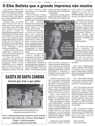 O Eike Batista que a grande imprensa não mostra
    Eike Batista: "Paguei meu          de outros minérios, todos          constrói escolas e hospitais, os       como tinha do manganês,
imposto de renda com um cheque         controlados por ele, presidente    pobres estão muito mais atendidos      raríssimos. E como tem do
de 670 MILHÕES DE REAIS”.              eterno da Vale.                    e alimentados".                        NIOBIO, ainda mais raro e
Deve ser verdade. Mas de onde             Eliezer devastou o Amapá,          Mistificavam a opinião pública,     IMPRESCINDÍVEL, 98 por cento
vem essa fortuna, que segundo          entregou todo o manganês aos       queriam convencer a todos, que         de tudo o que existe no mundo).
ele, é a maior do Brasil? Do pai, o    americanos, a "preços de banana"   EXPLORAR AS RIQUEZAS do
melhor do Brasil?                      (royalties para o presidente                                                       Alternando de pai para
    Ninguém duvida, as dúvidas         dos      EUA,      Theodore                                                    filho, afinal onde termina
estão todas na sua vida, ou            Roosevelt, que inventou essa                                                   Eliezer e começa o Eike? O
melhor, na vida do pai, que montou     expressão para identificar os                                                  pai já completamente
sua herança, antes mesmo dele          países debaixo do Rio                                                          identificado, mesmo como
nascer. Ninguém tem uma trilha         Grande. Isso em 1902).                                                         presidente, "DONO" da Vale,
(que gerou o trilhão) de                  No Porto de Nova Iorque,                                                    embora já carregasse como
irregularidades tão grande quando      os navios que vinham do                                                        propriedade pessoal, a
Eliezer Batista. E em toda a minha     Brasil com manganês,                                                           ICOMI, fundada para
vida profissional, nunca escrevi       atracavam lá longe para não                                                    concorrer com a própria Vale.
tanto e tão vastamente sobre           provocar comentários. E este                                                   Utilizando a ESTATAL para
irregularidades, prejuízo ao Brasil,   repórter dava o número dos                                                     produzir             lucros
E N R I Q U E C I M E N T O            navios, os nomes, o total da                                                   PARTICULARES.
COLOSSAL, quanto sobre Eliezer.        carga, o miserável preço da
E logicamente nem uma vez de           venda, EMPOBRECENDO o                                                             ***
forma POSITIVA, sempre                 Brasil, ENRIQUECENDO os                                                           PS - O filho Eike nasceu
naturalmente NEGATIVA.                 "compradores" e o grande                                                       rico e poderoso. Se
    A partir do "Diário de Notícias"   VENDEDOR (sem aspas)                                                           descuidou, foi preso em casa
(1956/1962) e depois já na             Eliezer.                                                                       pela Polícia Federal. Seguiu
"Tribuna da Imprensa", Eliezer era        Está tudo no arquivo da                                                     a receita de Daniel Dantas,
personagem quase diário.               "Tribuna", fechada por                                                         "só tenho medo da Polícia, lá
    O roubo das jazidas de             necessidade de silenciar o                                                     em cima, eu resolvo",
manganês do Amapá, assunto             jornal que contava tudo. Os                                                    resolveu. Ninguém sabe
exclusivo deste repórter, ninguém      jornalões, servos, submissos                                                   onde está a conclusão do ato
participava, Eliezer era tão           e subservientes, exaltavam as      então Território, deixando os          de prisão.
GENEROSO com os jornalões,             vendas destruidoras, elogiavam o   milhares de pobres habitantes sem
como foi depois com o filho. O         PROGRESSO DO AMAPÁ, por            comer, sem morar, sem hospital e         PS2 - Para o HOMEM MAIS
Brasil era o maior produtor de         ordem de ELIEZER e da VALE.        escola. Tudo transitório, enquanto     RICO DO BRASIL SER PRESO,
manganês do mundo. Como era            Diziam: "O Amapá abre estradas,    ESBURACAVAM todas as terras,           é necessário que a acusação
                                                                          EXTRAÍAM o manganês e                  esteja fundamentada. ESTAVA.
                                                                          DOAVAM tudo aos trustes. (Como         Mas as providências LÁ DE CIMA,
                                                                          se chamavam, na época).                também ESTAVAM.

                                                                              Gostaria de reproduzir tudo          PS3 - Eike "funda" empresas
                                                                          isso, a corrupção praticada pelo       que provocam notícias e permitem
         Jornal que tem o que falar                                       pai, beneficiando e enriquecendo       a concessão de favores. Nem é
                                                                          ele mesmo e acumulando para o          pelo lucro, e sim para exibição.
                                                                          filho bem-aventurado. (Mas como
                                                                          o jornal Tribuna da Imprensa está         PS4 - Fora a herança "que meu
                                                                          fechado, tenho que ESQUECER            pai me deixou", abriu ou comprou
                                                                          essas matérias de 40 e 50 anos,        restaurantes, hotéis, espalhou
                                                                          mas a-t-u-a-l-i-z-a-d-í-s-s-i-m-a-s.   através dos amestrados, "estou
                                                                              Quem nasce Batista se              DESPOLUINDO a Lagoa Rodrigo
                                                                          reproduz na riqueza de outro           de Freitas". Continua a mesma,
                                                                          Batista. Só o manganês não se          ninguém conhece a Lagoa como
                                                                          reproduz, dá apenas uma safra).        este repórter. Mas as pessoas
                                                                              Mas como Eliezer foi sempre        acreditam na DESPOLUIÇÃO.
                                                                          muito PREVIDENTE, controlou            Ha!Ha!Ha! Não riam, é a tragédia
                                                                          todos os minérios, que deixou para     da corrupção.
                                                                          o filho, de "papel passado", ou
                                                                          então em indicações DEBAIXO DA           PS5 - É preciso que alguém
               www.gazetasantacandida.blogspot.com                        TERRA. Mas com os mapas                obrigue Eike Batista a explicar
                 www.gazetasantacandida.com.br                            atualizados e do conhecimento          como se tornou O HOMEM MAIS
                                                                          APENAS DO FILHO, A MAIOR               RICO DO BRASIL. Acho que
Ano 8 – Distribuição gratuita nos Bairros: Santa Cândida,                 FORTUNA DO BRASIL, ANTES               quem pode fazer isso é a
                                                                          MESMO DE NASCER.                       RECEITA FEDERAL.
Boa Vista, Tingui, Bairro Alto, Paineiras, Santa Efigênia.
              Tiragem: 10.000 exemplares -                                  (O Brasil tem quase a totalidade       Hélio Fernandes
            Contatos: 3328-0176 / 84337462                                da produção desses minérios,             Tribuna da Imprensa
 