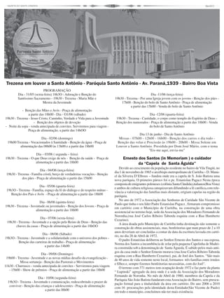 15
PROGRAMAÇÃO
Dia - 31/05 (sexta-feira) 18h3O - Adoração e Benção do
Santíssimo Sacramento - 19h30 - Trezena - Maria Mãe e
Mestra da Juventude
- Benção das Mães e Avós - Praça de alimentação
a partir das 18h00 - Dia - O1/06 (sábado)
19h30 - Trezena - Jesus Cristo, Caminho, Verdade e Vida para a Juventude
- Benção dos objetos de devoção
- Noite da sopa - venda antecipada de convites. Serviremos para viagem -
Praça de alimentação, a partir das 14hOO
Dia - 02/06 (domingo)
19h00 Trezena - Vocacionados à Santidade - Benção da água - Praça de
alimentação das 08h00 às 13h00 e a partir das 18h00
Dia – 03/06 ( segunda – feira)
19h30 - Trezena - O que Deus exige de nós - Benção da saúde - Praça de
alimentação a partir das 18h00
Dia - 04/O6 (terça-feira)
19h30 - Trezena - Família cristã, berço de verdadeiras vocações - Benção
dos pães - Praça de alimentação a partir das 15h00
Dia - 05/06 (quarta-feira)
19h3O - Trezena - Família, espaço da fé do diálogo e do respeito mútuo -
Benção dos Pais e Avôs - Praça de alimentação a partir das 18h00
-
Dia - 06/06 (quinta-feira)
19h30 - Trezena - Juventude ou juventudes - Benção dos Jovens - Praça de
alimentação a partir das 18h00
Dia - 07/06 (sexta-feira)
19h30 - Trezena - Juventude e a opção pelo Reino de Deus - Benção das
chaves da casas - Praça de alimentação a partir das 18hOO
Dia - 08/06 (Sábado)
19h3O - Trezena - Juventude e a solidariedade com o universo dos pobres -
Benção das carteiras de trabalho - Praça de alimentação
a partir das 14h00
Dia - 09/06 (Domingo)
19h00 - Trezena - Juventude e as novas mídias desafio da evangelização -
Missa sertaneja - Benção das Pastorais e Movimentos
11h30 - Churrasco - venda antecipada de convites - Serviremos para viagem
- 15h00 - Show de prêmios - Praça de alimentação a partir das 18h00
Dia - 10/06 (segunda-feira)
19h3O - Trezena - Juventude e comunicação, redescobrindo o prazer de
conviver - Benção das crianças e adolescentes - Praça de alimentação
a partir das l8h00
Trezena em louvor a Santo Antônio - Paróquia Santo Antônio - Av. Paraná,1939 - Bairro Boa Vista
Dia -11/06 (terça-feira)
19h30 - Trezena - Por uma Igreja jovem com os jovens - Benção dos pães -
17h00 - Benção do bolo de Santo Antônio - Praça de alimentação
a partir das 15h00 - Venda do bolo de Santo Antônio
Dia -12/06 (quarta-feira)
19h30 - Trezena - Castidade, o corpo como templo do Espírito de Deus -
Benção dos namorados - Praça de alimentação a partir das 18h00 - Venda
do bolo de SantoAntônio
Dia 13 de junho - Dia de Santo Antônio
Missas - 07h00 - 12h00 - 16h00 - Benção dos carros o dia todo -
Benção das velas e Procissão às 19h00 - 20h00 - Missa Solene em
Louvor a Santo Antônio. Presidida por Dom José Mário, com o tema
"Eis-me aqui, envia-me"
Ernesto dos Santos (in Memoriam ) o cuidador
da “Capela de Santa Águida”
Devido ao crescimento da população residente no bairro de Vila Tingüi, no
dia 1 de novembro de 1965 o arcebispo metropolitano de Curitiba – D. Manu-
el da Silveira D’Elboux – fundou onde era a capela de S. João Batista uma
nova paróquia. O primeiro pároco foi o pe. Estanislau Pagacz Nesta época
compostadeemigrantespoloneses(colôniaSantaCândida),italianos(BoaVista)
e ambos de cultura religiosa catequizavam difundindo a fé católica,com rele-
vância a valorização das famílias mais distante, erigiam capelas na região da
paróquia.
No ano de 1972 a Associação das Senhoras de Caridade São Vicente de
Paulo que tinha o seu líder Padre Estanislau Pagacz , firmaram compromisso
em cartório com o Município de Curitiba, na construção de uma obra
assistencial no terreno hoje, sede daAssociação dos Moradores Fernando de
Noronha,(rua José Carlos Ribeiro Taborda esquina com a Rua Humberto
Cezarino).
A área doada pelo Município de Curitiba tinha destinação não somente a
construção de obras assistenciais, mas, benfeitorias que num prazo de 2 a 10
anos deveriam ser concluídas a contar da data da escritura lavrada em cartó-
rio, no dia 28 de Abril de 1972.
O padre Estanislau deliberou ao Senhor Ernesto dos Santos e sua esposa,
Norma dos Santos a incumbência de zelar pela pequena Capelinha de Madei-
ra construída sob a denominação de Santa Águeda. É sabido pelos mais anti-
gos da casa onde o Senhor Ernesto morava (rua Jose Carlos Ribeiro Taborda
esquina com a Rua Humberto Cezarino), pai, de Joel dos Santos. “São mais
de 40 anos de vida somente neste local, formamos três famílias entre irmãos
e filhos e, sempre fizemos benfeitorias necessárias, com diz Joel”.
O terreno com 371 metros tem ocupação desde 1972 e faz parte da planta
“ Lupinski” agregado da área onde é a sede da Associação dos Moradores
Fernando de Noronha. No mês de Abril de 1980, membros da Capela e da
Paróquia São João Batista fundaram estaAssociação do Bairro, sem preocu-
pação formal para a titularidade da área em cartório. Do ano 2006 a 2010
com 16 procurações pela identidade desta Entidade(São Vicente de Paulo)
em todo o município, concluímos não ter mais existência.
 