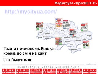 Медіагрупа «ПресЦЕНТР» http://mycityua.com/ Газета по-киевски. Кілька кроків до змін на сайті Інна Гадзинська   