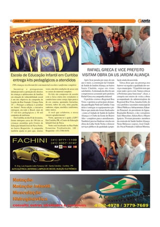 4
Incentivar o protagonismo
infantojuvenil e a proteção dos direitos
de crianças e adolescentes de famílias
em situação de vulnerabilidade social
é um dos objetivos da campanha da
Legião da Boa Vontade: Criança Nota
10 — Proteger a infância é acreditar
no futuro!. Nesta edição, a iniciativa
entregará, em todo o Brasil, mais de
17 mil kits pedagógicos e 30 mil
conjuntos de uniforme.
Em Curitiba, no dia 03 de fevereiro,
foram entregues cerca de 198 kits as
crianças atendidas pelo Centro de
Educação Infantil José de Paiva Netto,
no bairro Boqueirão. A campanha
também ajuda os pais que, muitas
Escola de Educação Infantil em Curitiba
entrega kits pedagógicos a atendidos
198 crianças receberam kit com material escolar e uniforme completo
vezes, não têm condições de arcar com
os custos do material completo.
Os kits são compostos de acordo
com a faixa etária dos estudantes e
contém itens como: estojo, lápis preto e
de cor, canetas, apontador, borrachas,
tesoura, tubos de cola, tinta guache,
cadernos, régua, mochila e uniformes,
entre outros.
A você que colaborou, o nosso
sincero agradecimento!
Visite, apaixone-se e ajude a LBV!
Em Curitiba, PR, o Centro de Educação
Infantil José de Paiva
Netto está localizado na Rua Padre
Estanislau Trzebiatówski, 180 -
Boqueirão - (41) 3386-8430.
Após ficar parada por mais de um
ano e meio, a construção da Unidade
de Saúde do JardimAliança, no bairro
Santa Cândida, segue em ritmo
satisfatório.Aretomadadaobrafoium
compromisso assumido pelo prefeito
RafaelGrecanacampanhaeleitoral.
O prefeito visitou a Regional Boa
Vista e apontou as principais deman-
dasparaRegiãoNortedeCuritiba.Uma
delas é entregar os equipamentos pú-
blicos que ainda não foram finalizados
- como a Unidade de Saúde do Jardim
Aliança e o Clube da Gente do Bairro
Alto - completos para o atendimento.
Tambéméprecisofinalizarotrechoem
obras da Linha Verde Norte e oferecer
serviçospúblicosdequalidadeàpopu-
lação ainda desassistida.
Greca disse que sua presença nos
bairros vai regular a qualidade dos ser-
viços municipais. “O prefeito tem que
estar onde o povo está. Vamos colocar
a Prefeitura para funcionar”, disse, e
cumpriu um roteiro de visita a obras
acompanhado da administradora da
Regional Boa Vista, Janaína Gehr, do
vice-prefeito e secretário municipal de
ObrasPúblicaseInfraestrutura,Eduar-
do Pimentel; do presidente do Ippuc,
Reginaldo Reinert, e dos vereadores
Jairo Marcelino, Julieta Reis e Mauro
Ignácio. Tiveram presentes membros
da comissão de Saúde JardimAliança:
Nena Melassa e esposo, José Cândi-
do,OscarPenteadoeAdilsonMoreira.
RAFAEL GRECA E VICE PREFEITO
VISITAM OBRA DA US JARDIM ALIANÇA
 