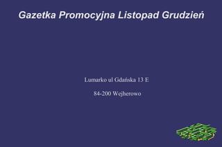 Gazetka Promocyjna Listopad Grudzień




            Lumarko ul Gdańska 13 E

               84-200 Wejherowo
 