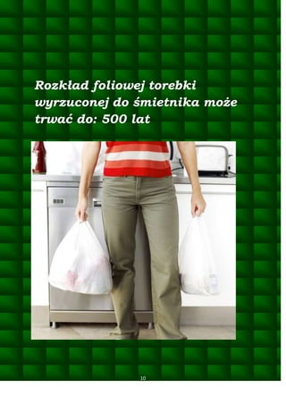Rozkład foliowej torebki
wyrzuconej do śmietnika może
trwać do: 500 lat

10

 