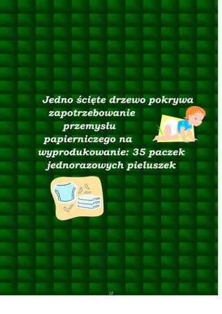 Jedno ścięte drzewo pokrywa
zapotrzebowanie
przemysłu
papierniczego na
wyprodukowanie: 35 paczek
jednorazowych pieluszek

12

 