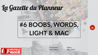 La Gazette du Planneur
>
Presenter /!
Elisa Mora
Date /!
May 2013!
#6 BOOBS, WORDS,
LIGHT & MAC
 