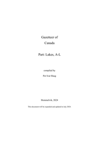 Gazetteer of
Canada
Part: Lakes, A-L
compiled by
Per Ivar Haug
Hommelvik, 2024
This document will be expanded and updated in July 2024.
 