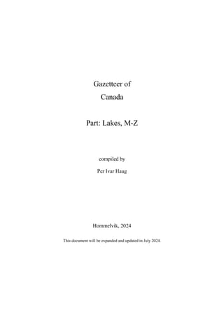 Gazetteer of
Canada
Part: Lakes, M-Z
compiled by
Per Ivar Haug
Hommelvik, 2024
This document will be expanded and updated in July 2024.
 