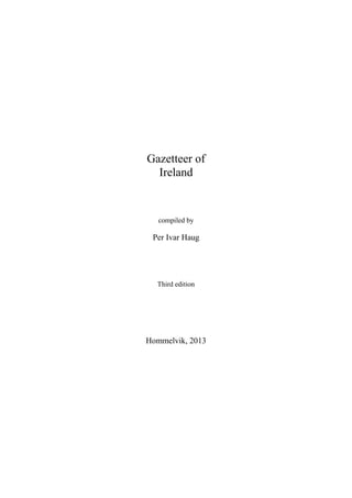 Gazetteer of
Ireland
compiled by
Per Ivar Haug
Third edition
Hommelvik, 2013
 