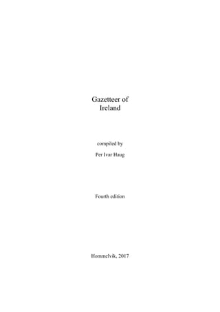 Gazetteer of
Ireland
compiled by
Per Ivar Haug
Fourth edition
Hommelvik, 2017
 