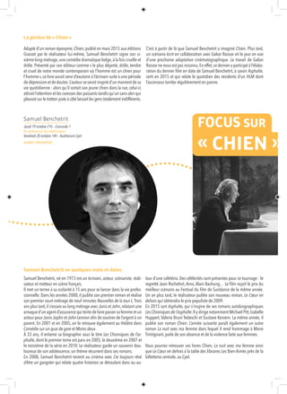 Adapté d’un roman éponyme,Chien,publié en mars 2015 aux éditions
Grasset par le réalisateur lui-même, Samuel Benchetrit signe son si-
xième long-métrage,une comédie dramatique belge,à la fois cruelle et
drôle. Présenté par son éditeur comme « le plus déjanté, drôle, tendre
et cruel de notre monde contemporain où l’homme est un chien pour
l’homme»,ce livre aurait servi d’exutoire à l’écrivain suite à une période
dedépressionetdedoutes.L’auteurseseraitinspiréd’unmomentdesa
vie quotidienne : alors qu’il sortait son jeune chien dans la rue, celui-ci
attirait l’attention et les caresses des passants tandis qu’un sans-abri qui
pleurait sur le trottoir juste à côté laissait les gens totalement indifférents.
C’est à partir de là que Samuel Benchetrit a imaginé Chien. Plus tard,
un scénario écrit en collaboration avec Gabor Rassov vit le jour en vue
d’une prochaine adaptation cinématographique. Le travail de Gabor
Rassov ne nous est pas inconnu.En effet,ce dernier a participé à l’élabo-
ration du dernier film en date de Samuel Benchetrit, à savoir Asphalte,
sorti en 2015 et qui relate le quotidien des résidents d’un HLM dont
l’ascenseur tombe régulièrement en panne.
Samuel Benchetrit, né en 1973 est un écrivain, acteur, scénariste, réali-
sateur et metteur en scène français.
Il met un terme à sa scolarité à 15 ans pour se lancer dans la vie profes-
sionnelle. Dans les années 2000, il publie son premier roman et réalise
son premier court-métrage de neuf minutes Nouvelles de la tour L.Trois
ans plus tard,il s’essaie au long métrage avec Janis et John,relatant une
arnaqued’unagentd’assurancequitentedefairepassersafemmeetun
acteur pour Janis Joplin et John Lennon afin de soutirer de l’argent à un
parent. En 2001 et en 2005, on le retrouve également au théâtre dans
Comédie sur un quai de gare et Moins deux.
À 33 ans, il entame sa biographie sous le titre Les Chroniques de l’as-
phalte, dont le premier tome est paru en 2005, le deuxième en 2007 et
le troisième de la série en 2010. Le réalisateur garde un souvenir dou-
loureux de son adolescence, un thème récurrent dans ses romans.
En 2008, Samuel Benchetrit revient au cinéma avec J’ai toujours rêvé
d’être un gangster qui relate quatre histoires se déroulant dans ou au-
tour d’une cafétéria. Des célébrités sont présentes pour ce tournage : le
regretté Jean Rochefort, Arno, Alain Bashung... Le film reçoit le prix du
meilleur scénario au Festival du film de Sundance de la même année.
Un an plus tard, le réalisateur publie son nouveau roman, Le Cœur en
dehors qui obtiendra le prix populiste de 2009.
En 2015 sort Asphalte, qui s’inspire de ses romans autobiographiques
Les Chroniques de l’asphalte.Il y dirige notamment Michael Pitt,Isabelle
Huppert, Valeria Bruni Tedeschi et Gustave Kervern. La même année, il
publie son roman Chien. L’année suivante paraît également un autre
roman La nuit avec ma femme dans lequel il rend hommage à Marie
Trintignant, parle de son absence et de la violence faite aux femmes.
Vous pourrez retrouver ses livres Chien, La nuit avec ma femme ainsi
que Le Cœur en dehors à la table des libraires Les Bien-Aimés près de la
billetterie centrale, au Cyel.
FOCUS SUR
« CHIEN » (
© DR
La génèse de « Chien »
Samuel Benchetrit en quelques mots et dates.
Samuel Benchetrit
Jeudi 19 octobre 21h – Concorde 1
En présence du réalisateur
Vendredi 20 octobre 14h – Auditorium Cyel
AVANT-PREMIÈRE
 