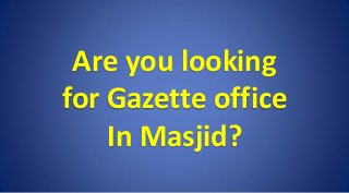 Are you looking
for Gazette office
In Masjid?
 
