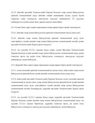 21.3.2. аймгийн иргэдийн Төлөөлөгчдийн Хурлаас баталсан газар зохион байгуулалтын
ерөнхий төлөвлөгөөний дагуу аймгийн төвийн инженерийн шугам, сүлжээ бүхий
газруудад газар эзэмшүүлэх, ашиглуулах асуудлыг шийдвэрлэнэ. Уг асуудлыг
шийдвэрлэхэд тухайн сумын Засаг даргын саналыг авсан байна.
21.4. Сумын Засаг дарга газрын харилцааны талаар дараахь бүрэн эрхийг хэрэгжүүлнэ:
21.4.1. аймгийн газар зохион байгуулалтын ерөнхий төлөвлөгөөний төсөлд санал өгөх;
21.4.2. аймгийн газар зохион байгуулалтын ерөнхий төлөвлөгөөний дагуу нутаг
дэвсгэрийнхээ тухайн жилийн газар зохион байгуулалтын төлөвлөгөөний төслийг сумын
иргэдийн Төлөөлөгчдийн Хуралд өргөн мэдүүлэх;
21.4.3. энэ хуулийн 21.3.2-т зааснаас бусад газрыг сумын Иргэдийн Төлөөлөгчдийн
Хурлаас баталсан тухайн жилийн газар зохион байгуулалтын төлөвлөгөөний дагуу сумын
хэмжээнд иргэн, аж ахуйн нэгж, байгууллагад эзэмшүүлэх, ашиглуулах асуудлыг
шийдвэрлэж, зохион байгуулах.
21.5. Дүүргийн Засаг дарга газрын харилцааны талаар дараахь бүрэн эрхийг хэрэгжүүлнэ:
21.5.1. хотын хөгжлийн ерөнхий төлөвлөгөөний үе шатны төсөл, нийслэлийн газар зохион
байгуулалтын ерөнхий болон тухайн жилийн төлөвлөгөөний төсөлд санал өгөх;
21.5.2. нийслэлийн иргэдийн Төлөөлөгчдийн Хурлаас баталсан хотын хөгжлийн ерөнхий
төлөвлөгөөний үе шатны төсөл, газар зохион байгуулалтын ерөнхий болон тухайн жилийн
төлөвлөгөөний дагуу нутаг дэвсгэрийнхээ тухайн жилийн газар зохион байгуулалтын
төлөвлөгөөний төслийг боловсруулж, дүүргийн иргэдийн Төлөөлөгчдийн Хуралд өргөн
мэдүүлэх;
21.5.3. энэ хуулийн 21.2.3-т зааснаас бусад газрыг дүүргийн иргэдийн Төлөөлөгчдийн
Хурлаас баталсан тухайн жилийн газар зохион байгуулалтын төлөвлөгөөний дагуу энэ
хуулийн 21.2.2-т заасныг баримтлан, дүүргийн хэмжээнд иргэн, аж ахуйн нэгж,
байгууллагад эзэмшүүлэх, ашиглуулах асуудлыг шийдвэрлэж, зохион байгуулах.
 