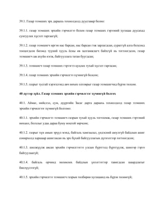 39.1. Газар эзэмших эрх дараахь тохиолдолд дуусгавар болно:
39.1.1. газар эзэмших эрхийн гэрчилгээ болон газар эзэмших гэрээний хугацаа дуусахад
сунгуулах хүсэлт гаргаагүй;
39.1.2. газар эзэмшигч иргэн нас барсан, нас барсан гэж зарлагдсан, сураггүй алга болсонд
тооцогдсон бөгөөд түүний хууль ёсны өв залгамжлагч байхгүй нь тогтоогдсон, газар
эзэмшигч аж ахуйн нэгж, байгууллага татан буугдсан;
39.1.3. эзэмшигч газар эзэмших гэрээгээ цуцлах тухай хүсэлт гаргасан;
39.1.4. газар эзэмших эрхийн гэрчилгээ хүчингүй болсон;
39.1.5. газрыг тусгай хэрэгцээнд авч нөхөх олговрыг газар эзэмшигчид бүрэн төлсөн.
40 дүгээр зүйл. Газар эзэмших эрхийн гэрчилгээг хүчингүй болгох
40.1. Аймаг, нийслэл, сум, дүүргийн Засаг дарга дараахь тохиолдолд газар эзэмших
эрхийн гэрчилгээг хүчингүй болгоно:
40.1.1. эрхийн гэрчилгээ эзэмшигч газрын тухай хууль тогтоомж, газар эзэмших гэрээний
нөхцөл, болзлыг удаа дараа буюу ноцтой зөрчсөн;
40.1.2. газрыг хүн амын эрүүл мэнд, байгаль хамгаалал, үндэсний аюулгүй байдлын ашиг
сонирхолд харшаар ашигласан нь эрх бүхий байгууллагын дүгнэлтээр тогтоогдсон;
40.1.3. шилжүүлж авсан эрхийн гэрчилгээгээ улсын бүртгэлд бүртгүүлж, шинээр гэрээ
байгуулаагүй;
40.1.4. байгаль орчинд нөлөөлөх байдлын үнэлгээгээр тавигдсан шаардлагыг
биелүүлээгүй;
40.1.5. эрхийн гэрчилгээ эзэмшигч газрын төлбөрөө хугацаанд нь бүрэн төлөөгүй;
 