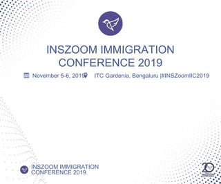 INSZOOM IMMIGRATION
CONFERENCE 2019
INSZOOM IMMIGRATION
CONFERENCE 2019
November 5-6, 2019 ITC Gardenia, Bengaluru |#INSZoomIIC2019
 