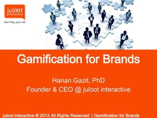 Gamification for Brands
Hanan Gazit, PhD
Founder & CEO @ juloot interactive
juloot interactive © 2013 All Rights Reserved | Gamification for Brands  
 