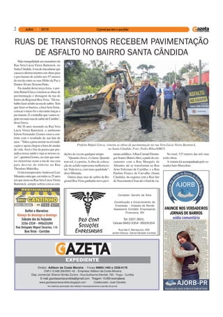 2
Diretor: Adilson da Costa Moreira - Fones 99894.1462 e 3328-0176
CNPJ 12.698.306/0001-42 - Empresa: Adilson da Costa Moreira
Dep. comercial: Sharon Simão Zunino - Rua Guilherme Ihlenfelt, 765 - Tingui - Curitiba
E-mail: gazetasantacandida@gmail.com Tiragem: 10.000 exemplares
www.gazetasantacandida.blogspot.com Colaborador: José Cândido
As matérias assinadas não refletem necessariamente a opinião do jornal.
EXPEDIENTE
Tel: 3357-3601,
Celular 8462-3354 - 99105354
Rua Ilda C. Manasczuk, 444
Jardim Aliança - Santa Cândida -Curitiba
Contador: Sandro da Silva
Constituição e Encerramento de
Empresas - Imposto de Renda
Assessoria Contábil, Empresarial,
Financeira, RH
Maistranquilidadeaosmoradoresda
Rua Vera Lúcia Vieira Bartenick, no
SantaCândida.Aruademacadameque
causava aborrecimentos em obras para
o pavimento de asfalto nos 97 metros
do trecho entre as ruas Hildo da Paz e
DoutorÁlvaroTeixeiraPinto.
Na manhã desta terça-feira, o pre-
feitoRafaelGrecavistoriouasobrasde
pavimentação e drenagem da rua do
bairro da Regional BoaVista. “Dá tra-
balhofazerasfaltonaruadesaibro.Tem
que fazer os bueiros, a base bem firme,
colocar o meio-fio e daí então lançar o
pavimento. É o trabalho que vamos re-
petiremmaisruasdesaibrodeCuritiba”,
disse Greca.
Há 30 anos morando na Rua Vera
Lúcia Vieira Bartenick, o autônomo
Edson Fernandes Gomes estava con-
tente com o resultado de sua luta de
anos.“Valeuapenainsistirnareivindi-
cação e agora chegou a hora de mudar
de vida. Será o fim da poeira que pre-
judica nossa saúde e suja as nossas ca-
sas”,apontouGomes,aocitarquemui-
tos motoristas usam a rua de sua casa
para desviar do trânsito na Rua
Theodoro Makiolka.
O microempresárioAnderson Luiz
Mirandacontaque,emtodosos25anos
em que mora na RuaVera LúciaVieira
Bartenick, sempre sofreu com as con-
RUAS DE TRANSTORNOS RECEBEM PAVIMENTAÇÃO
DE ASFALTO NO BAIRRO SANTA CÂNDIDA
Prefeito Rafael Greca, vistoria as obras de pavimentação na rua Vera Lúcia Vieira Bartenick,
no Santa Cândida. Foto: Pedro Ribas/SMCS
dições da via em qualquer tempo.
“Quando chove, é a lama. Quando
tem sol, é a poeira.Aobra de coloca-
ção do asfalto representa melhoria to-
tal. Vida nova, com mais qualidade”,
disseMiranda.
Outras duas ruas de saibro da Re-
gional BoaVista ganharão novo pavi-
mentoasfáltico.ARuaCoronelDomin-
gosSoares(BairroAlto),apartirdocru-
zamento com a Rua Marquês de
Abrantes até se transformar na Rua
Arno Feliciano de Castilho; e a Rua
Paulino Franco de Carvalho (Santa
Cândida), da esquina com a Rua Jair
doNascimentoCésaratéofinaldavia.
No total, 535 metros das três ruas
terão obras.
Avistoriafoiacompanhadapelove-
reador Jairo Marcelino.
 
