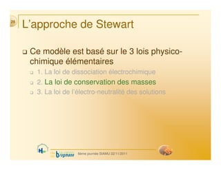 L’approche de Stewart
 Ce modèle est basé sur le 3 lois physico-
chimique élémentaires
 1. La loi de dissociation électroc...
