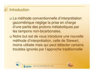 Introduction
 La méthode conventionnelle d’interprétation
gazométrique néglige la prise en charge
d’une partie des protons...