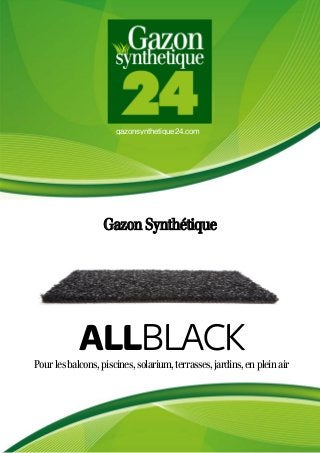 gazonsynthetique24.com
Gazon Synthétique
Pourlesbalcons,piscines,solarium,terrasses,jardins,enpleinair
ALLBLACK
 
