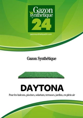 gazonsynthetique24.com
Gazon Synthétique
Pourlesbalcons,piscines,solarium,terrasses,jardins,enpleinair
DAYTONA
 