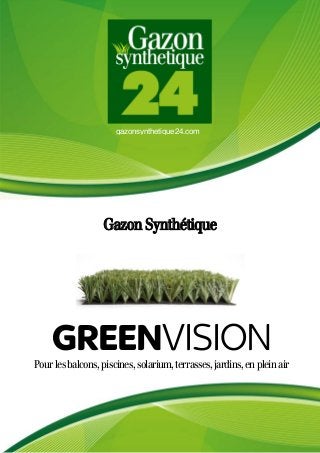 gazonsynthetique24.com
Gazon Synthétique
Pourlesbalcons,piscines,solarium,terrasses,jardins,enpleinair
GREENVISION
 
