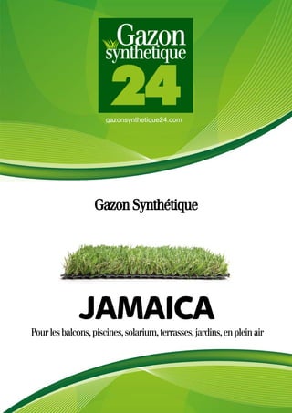 gazonsynthetique24.com
Gazon Synthétique
Pourlesbalcons,piscines,solarium,terrasses,jardins,enpleinair
JAMAICA
 