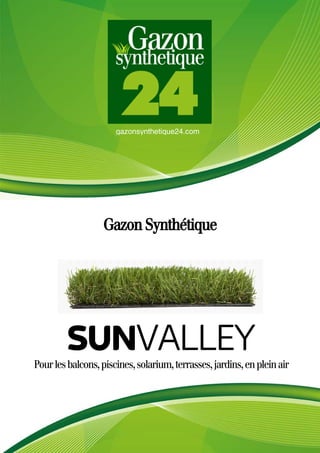 gazonsynthetique24.com
Gazon Synthétique
Pourlesbalcons,piscines,solarium,terrasses,jardins,enpleinair
SUNVALLEY
 