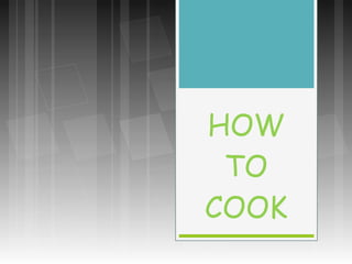 HOW
TO
COOK