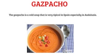 GAZPACHO
The gazpacho is a cold soup that is very tipical in Spain especially in Andaluzia.
 