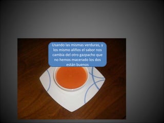 Usando las mismas verduras, y los mismo aliños el sabor nos cambia del otro gazpacho que no hemos macerado los dos están buenos