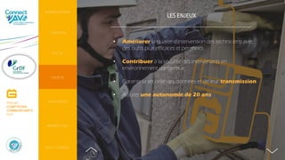 LES ENJEUX
• Améliorer la qualité d'intervention des techniciens avec
des outils plus efficaces et pérennes
• Contribuer à la sécurité des intervenants en
environnement dangereux
• Garantir la sécurité des données et de leur transmission
• Assurer une autonomie de 20 ans
INTRODUCTION
CONTEXTE
PERSPECTIVES
AVANTAGES
DO IT YOURSELF
FOCUS
ENJEUX
PROJET
COMPTEURS
COMMUNICANTS
GAZ
 