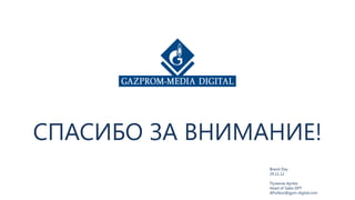 СПАСИБО ЗА ВНИМАНИЕ!
                Brand Day
                29.11.12

                Пуликов Артём
                Head of Sales DPT
                APulikov@gpm-digital.com
 