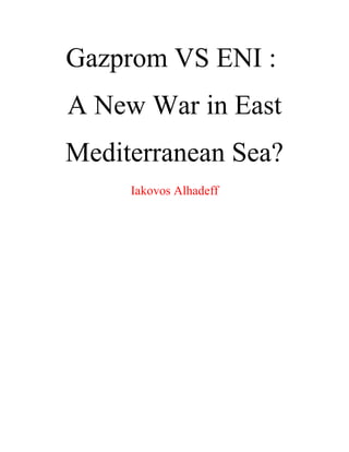 Gazprom VS ENI :
A New War in East
Mediterranean Sea?
Iakovos Alhadeff
 