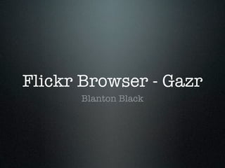 Flickr Browser - Gazr
      Blanton Black
 