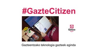 #GazteCitizen
Gazteentzako teknologia gazteek eginda
 